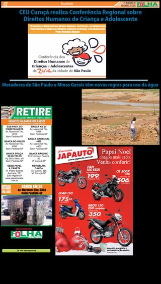 CEU Curuçá realiza Conferência Regional sobre 
Direitos Humanos de Criança e Adolescente 
BANCA KM 28 
Av. Marechal Tito, 
5868 
Itaim Paulista-SP 
BANCA MARECHAL 
4400 
Av. Marechal Tito, 
4400 
Itaim Paulista-SP 
BANCA NAGUMO 
Pç Francisco Pereira, 
80 
Vl Curuçá-SP 
REVISTARIA 
CAVOA 
Av. Cavoá, 425 
Vl. Curuçá-SP 
Um veículo do GRUPO ACONTECE de Jornais e Revistas 
A marca Folha do Itaim existe a 42 anos, sendo 9 anos 
sob a direção do Grupo Acontece de Jornais e Revistas. 
CIRCULAÇÃO: Itaim Paulista, Vl Curuçá, Jd Robrú, 
Alto Tiete (Itaquá, Poá, Ferraz de Vasconcelos e Suzano) 
35 mil exemplares 
Diretor Executivo: 
Jornalistas (fl): 
Designer Gráfico 
Reporter Fotográfico: 
Redes Sociais: 
Revisora: 
Gerente Financeiro: 
Comercial 
Distrib./Logistica: 
Divaldo Rosa 
Silmara Galvão Nunes-MTb 51.096 
Ademir Rodrigues 
Eduardo Rocha 
Bruno Barreto Rosa 
Prof. Suseli Corumba Rosa 
Ademir Rodrigues 
Ariane Andrade 
MULTI - Distrib. de Jornais e Folhetos 
REDAÇÃO E PUBLICIDADE 
Fone/Fax: 2031-2364 / 2513-0928 
Av. dos Guachos, 166 - 08030-360 - Vila Curuçá – SP 
www.aconteceagora.com.br | E-mail: raleste@gmail.com 
As matérias publicadas são de exclusiva responsabilidade dos colaboradores e não representam 
necessariamente a opinião do Jornal. Os nomes dos colaboradores e representantes comerciais 
não mantém vínculo empregatício com a empresa. 
2ª QUINZENA DE 
NOVEMBRO de 2014 Atualidade 
SUB PREF. DO 
ITAIM PAULISTA 
Av. Marechal Tito, 
3012 
Itaim Paulista-SP 
BANCA DO VALDO 
Av. Marechal Tito, 
4800 
Itaim Paulista-SP 
BANCA PRAÇA 
SILVA TELES 
Pç Silva Teles, s/n 
Itaim Paulista-SP 
SEBO PAPEL 
& CANETA 
R. Pedro Soares 
Andrade, 221 
São Miguel-SP 
www.papelcaneta. 
com.br 
BANCA KM 28 
Av. Marechal Tito, 5868 
Itaim Paulista-SP 
JAPAUTO 
www.japauto.com.br 
Papai Noel 
chegou mais cedo. 
Venha conferir! 
BROS 150 
ESD completa 
MENSAIS R$ 350, 
+ ENTRADA 
BAULETO, CAPACETE E 
DOCUMENTAÇÃO GRÁTIS 
Somente para Bros 
ITAIM PAULISTA - F.: 2025-7777 - AV. MARECHAL TITO, 7003 
ALPHAVILLE / BARUERI / CAMBUCI / CARAPICUÍBA / CENTRO / FRANCISCO MORATO / FRANCO DA ROCHA / 
ITAQUERA / JABAQUARA / LIBERDADE / MAIRIPORÃ / MAUÁ / GUARULHOS / PIRITUBA / SANTO AMARO / 
SANTO ANDRÉ / VILA MARIA 
Fan 150 ESDI 14/15 a/v 8.020, ou entr. 3.300,+48x199, (t.prazo 12.852,) c/ juros 2,43% a.m. (33,37% a.a.). Bros 150 ESD 14/14 a/v 10.650, ou entr. 2.200,+48x350, (t.prazo 
19.000,) c/ bauleto, capacete e documentação inclusos (somente para motos financiadas, com lacração no Detran e 1ª parcela do IPVA). c/ juros 2,59% a.m. (35,84% a.a.). 
500X STANDER 14/15 a/v 26.070, ou entr. 10.080,+48x506, (t.prazo 34.368,) c/ juros 2,43% a.m. (33,37% a.a.). Lead 110 14/14 a/v a partir 6.899, ou entr. 2.720,+48x175,33 
(t.prazo 11.135,84) Banco Bradesco c/ juros 2,55% a.m. (35,35% a.a.). Tabela sujeita a alteração sem prévio aviso, conforme política de comercialização da fábrica.Consulte 
todas as informações em nosso showroom.Promoções válidas somente para os modelos anunciados até o término do estoque (2 unidades de cada).Ofertas não cumulativas 
com outras Imagens ilustrativas. Reservamos o direito de corrigir possíveis erros gráficos e de digitação. 
Todos juntos fazem um trânsito melhor. 
LEAD 110 
MENSAIS R$ 175,33 
+ ENTRADA 
FAN 
150 ESDi 
MENSAIS R$ 199, 
+ PEQUENA ENTR. 
CB 500X 
STD 
MENSAIS R$ 506, 
+ ENTRADA 
Nos dias 17 e 27 de 
Novembro, o CEU Curuçá 
receberá crianças, ado-lescentes 
e adultos para 
discutir sobre as políticas 
públicas. 
Em Novembro será re-alizada 
a VIII Conferência 
Regional Lúdica dos Direi-tos 
Humanos de Criança 
e Adolescente do Itaim 
Paulista/Curuçá, voltada 
à participação do público 
com idade entre 6 a 17 
anos, infanto-juvenil, no 
CEU Curuçá. 
Já as etapas Regionais 
serão abertas aos adultos 
e adolescentes, a participa-ção 
é permitida a partir dos 
12 anos e serão realizadas 
no dia 27. 
Os moradores de Minas 
Gerais e de São Paulo, 
abastecidos pelas bacias 
dos rios Piracicaba, Capivari 
e Jundiaí, terão de seguir 
novas regras que envolvem 
a suspensão nas retiradas 
As conferencias são 
processos que ocorrem 
periodicamente visando o 
debate para a formulação 
e avaliação de políticas 
públicas referentes a te-mas 
específicos, que tem 
por objetivo o dialogo e a 
cooperação institucional 
entre a sociedade e poder 
púbico, assegurando a 
participação e o controle da 
população na elaboração e 
gestão de política públicas. 
“As Conferências Re-gionais 
têm por objetivo 
avaliar, formular e deli-berar 
junto ao Sistema 
de Garantia de Direitos 
(SGD) e à população em 
geral a implementação 
e monitoramento da Po-lítica 
Nacional e do Pla-no 
Decenal dos Direitos 
Humanos de Crianças e 
Adolescentes no Município 
de São Paulo. Nesta etapa 
também serão eleitas(os) 
delegadas(os) para a VIII 
Conferência Lúdica Munici-pal 
dos Direitos da Criança 
e do Adolescente “Pedro 
Henrique Higuchi” e para 
a X Conferência Municipal 
dos Direitos Humanos da 
Criança e do Adolescente, 
previstas para março de 
2015” 
Serviço: 
27/11/2014 - 08h às 16h 
Av.Marechal Tito, 3400 
CEU Curuçá 
Moradores de São Paulo e Minas Gerais têm novas regras para uso da água 
de água em períodos de 
escassez. As restrições vão 
atingir as atividades na in-dústria, 
no campo, no caso 
das irrigações, além do con-sumo 
em moradias e esta-belecimentos 
comerciais. As 
novas regras definidas pela 
Agência Nacional de Águas 
(ANA), pelo Departamento 
de Águas e Energia Elétrica 
de São Paulo (Daee) e pelo 
Instituto Mineiro de Gestão 
das Águas (Igam) serão 
apresentadas hoje (18) aos 
usuários paulistas em en-contro 
às 14h, no Instituto 
Agronômico de Campinas 
(IAC). Amanhã (19), às 10h, 
na Avenida Barão de Itapu-ra, 
no bairro de Botafogo, 
em Extrema, os usuários 
mineiros conhecerão as 
normas. Os esclarecimentos 
serão repassados a repre-sentantes 
da indústria, a 
produtores rurais e de em-presas 
de captação para o 
abastecimento nas regiões 
metropolitanas. Segundo a 
ANA, entre as mudanças, 
estão questões relacionadas 
ao estado de alerta, que de-verá 
ser decretado quando 
o volume útil ficar abaixo 
de 5%, no caso do trecho 
paulista. Isso corresponde 
às captações das bacias 
do Jaguari, Camanducaia 
e Atibaia e é equivalente 
ao do Sistema Cantareira 
(formado pelas represas Ja-guari, 
Jacarei, Cachoeira e 
Atibainha). Nessa condição, 
não haverá corte de retirada, 
mas indicará atenção aos 
usuários sobre a possibilida-de 
de suspensão temporária 
em caso de diminuição mais 
expressiva. Se as vazões 
recuarem abaixo de 4 me-tros 
cúbicos por segundo, 
no Rio Atibaia, por exemplo, 
será ativado o estado de 
restrição em que o volume 
de captação será reduzido 
em 20% ou com suspensão 
no período das 18h às 23h 
para abastecimento. Em re-lação 
ao uso industrial, pode 
haver um corte de 30% na 
captação ou a suspensão da 
retirada das 7h às 13h. Para 
a irrigação, também foi defi-nida 
uma redução de 30% 
ou eventual suspensão das 
12h às 18h. As restrições se-rão 
aplicadas aos usuários 
que captam abaixo e acima 
de 10 litros por segundo. 
Para o trecho mineiro da 
Bacia do Rio Jaguari, a ANA 
e o Igam estabelecem o es-tado 
de alerta quando o rio 
tiver vazões acima de 2,52 
metros cúbicos por segundo 
e menores que 5,04 metros 
cúbicos por segundo no pon-to 
de monitoramento Pires. 
De acordo com nota da 
Ana, a questão foi debatida 
com os usuários nos últimos 
dias 1º e 2 de outubro. Os 
moradores tiveram prazo 
para encaminhar sugestões 
até o último dia 13 de ou-tubro. 
 