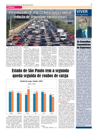 7FOLHA ITAIM & CURUÇÁ - 31 DE JULHO DE 2015
Política
Indicador apresentou redução
de 11,25% no mês de junho e de
3,85% no último trimestre. Capi-
tal e Grande São Paulo seguem
tendência e também registraram
recuo nos mesmos períodos
Pelo segundo mês conse-
cutivo, o Estado de São Paulo
apresenta queda nos roubos de
Nas pistas expressas, velo-
cidade caiu de 90 km/h para 70
km/h e, nas pistas locais, a redu-
ção passou de 70 km/h para 50
km/h. A Prefeitura de São Paulo
deverá explicar à Justiça, em um
prazo de 72 horas, as reduções de
velocidade nas marginais Pinhei-
ros e Tietê desde o último dia 20.
A decisão expedida no dia 23 à
noite é da 11ª Vara de Fazenda
Pública, em resposta ao pedido
de liminar feito pela Ordem dos
Advogados do Brasil (OAB) de
VIVER
Em Segurança
Os Conselhos
Comunitários
de Segurança
Coronel Emanuel de Aquino
A participação da popu-
lação na busca de soluções
para os problemas de segu-
rança pública é fundamental,
não bastando apenas pagar
impostos. Existe a questão
de se manter o anonimato
para segurança das pessoas
e para tanto temos o telefone
181 que aceita receber as de-
núncias pertinentes. Contudo,
num formato democrático, te-
mos o funcionamento em São
Paulo dos Conselhos Comuni-
tários de Segurança (Conseg),
os quais difundem políticas
de combate ao crime nas cida-
des e permitem a participação
proativa dos cidadãos colabo-
rando com ideias ou propos-
tas. Lançados na década de
1980, esses conselhos perma-
necem à disposição das comu-
nidades para usufruírem de
um canal direto com os chefes
de Policia e suas respectivas
diretorias, compostas por vo-
luntários que tenham espírito
de liderança e comprometi-
mento com a causa pública.
Entidades associativas, clubes
de serviços, imprensa e outros
segmentos também partici-
pam dos Conseg, procurando
somar seus esforços para criar
um ambiente mais seguro em
suas comunidades. Para pro-
blemas de segurança publica,
procure o respectivo Conseg
e encaminhe as propostas, su-
gestões ou críticas.
*Emanuel de Aquino Lo-
pes é Coronel da Reserva da
Policia Militar, Mestre em Ci-
ências Policiais de Segurança
e Ordem Pública, especializa-
do em Direitos Humanos pela
Fundação Getúlio Vargas,
membro do Núcleo de Proje-
tos Estratégicos –ISAE Ama-
zônia edo Luxembourg Brasil
Business Council.
Estado de São Paulo tem a segunda
queda seguida de roubos de carga
carga. A redução em junho é de
11,25%, com 74 casos a menos
em relação a igual mês do ano
passado. O indicador passou de
658 para 584. É a primeira vez
no ano que o número é menor que
600. A análise do último trimestre
também aponta que o indicador
está em queda. Houve recuo de
3,85%, no período de abril, maio
e junho, em relação aos meses de
2014. O número passou de 2.132
para 2.050 - 82 casos a menos. No
semestre, entretanto, houve uma
leve elevação de 2,84%.
Capital
Na Capital, também é o se-
gundo mês consecutivo que o in-
dicador apresenta diminuição. A
redução em junho foi de 10,53%,
com 38 a menos em relação ao
mesmo mês do ano passado. O
número passou de 361 para 323.
Seguindo a tendência do Esta-
do, a análise do último trimestre
também aponta que o indicador
está em queda. A redução foi de
2,32%, no período de abril, maio
e junho, em relação aos meses de
2014. Foram contabilizados 28
casos a menos - passou de 1.209
para 1.181. No semestre, houve
uma elevação de 7,61%.
Grande São Paulo
A Grande São Paulo registrou
queda de 22,86% nos roubos de
carga na região em junho, com 40
casos a menos. É a quarta redução
do indicador em 2015. O número
passou de 175, em junho de 2014,
para 135 ocorrências no mês pas-
sado. No comparativo do último
trimestre do ano, a queda foi de
7,18%, com 37 casos a menos.
O número de ocorrências passou
de 515, no período de abril, maio
e junho, para 478 nos mesmos
meses de 2014. A região fechou
o semestre com recuo de 6,51%.
Nos primeiros seis meses do ano,
houve 69 ocorrências a menos. O
número passou de 1.060 para 991.
Prefeitura de SP tem 72 horas para explicar
redução de velocidade em marginais
Por Agência Brasil
São Paulo.
Nas pistas expressas das
marginais, a velocidade máxima
caiu de 90 quilômetros por hora
(km/h) para 70 km/h e, nas pis-
tas locais, a redução passou de 70
km/h para 50 km/h. Na ação, a
OAB-SP traz vários argumentos
contrários à medida, que poderia
gerar “caos” no trânsito a partir
do próximo mês, com o retorno
das atividades escolares.
Para a OAB-SP, o trânsito
lento vai aumentar a quantidade
de ambulantes ilegais, que já atu-
avam mesmo antes da redução de
velocidade, elevando os riscos de
atropelamentos. Os motoristas
também ficarão mais vulneráveis
a assaltos e arrastões.
A Companhia de Engenharia
de Tráfego informou, em nota,
que é prerrogativa municipal a
regulamentação das velocida-
des nas vias sob sua jurisdição.
Segundo o Código de Trânsito
Brasileiro (CTB), quando o Po-
der Público instala a devida sina-
lização na via, pode determinar as
velocidades que considerar com-
patíveis com as respectivas carac-
terísticas técnicas do local. Onde
não houver sinalização, estão es-
tabelecidas velocidades máximas
de acordo com o tipo de viário.
A companhia informou ain-
da que, após estudos feitos e
divulgados anteriormente, deci-
diu diminuir as velocidades das
marginais. Segundo a empresa, a
medida foi tomada para reduzir o
número de acidentes nas vias.
 
