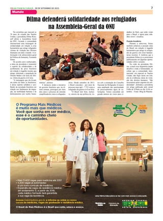 7FOLHA ITAIM & CURUÇÁ - 30 DE SETEMBRO DE 2015
Mundo
Na cerimônia que marcará os
70 anos de criação das Nações
Unidas, a presidenta Dilma Rous-
seff abrirá a Assembleia Geral
da ONU, levando à comunidade
internacional uma mensagem de
solidariedade em relação à crise
humanitária que atinge refugiados
vítimas de violação dos Direitos
Humanos em todo o mundo. A in-
formação é do subsecretário-geral
de Política do Itamaraty, Fernando
Simas.
De acordo com o embaixador,
a ideia da presidenta é transmitir
o espírito de solidariedade e de
acolhimento do povo brasileiro
em relação à tragédia recente que
atinge, sobretudo, a população do
Oriente Médio e do norte da Áfri-
ca, vítima da guerra civil síria.
“A mensagem que ela levará,
em nome de todos os brasileiros,
é desse espírito solidário e aco-
lhedor da sociedade brasileira em
relação aos fenômenos da migra-
ção, da mobilidade humana e de
deslocamentos por razões huma-
Dilma defenderá solidariedade aos refugiados
na Assembleia-Geral da ONU
nitárias”, afirmou
E destacou ainda a iniciativa
do governo brasileiro que, na úl-
tima semana, prorrogou por mais
dois anos o processo de emissão
simplificada de vistos a refugiados
sírios. Desde setembro de 2013,
o Brasil concedeu – por meio de
processo mais ágil – 7.752 vistos a
refugiados da guerra civil na Síria.
“O Brasil tem feito, inclusi-
ve, através da sua política de vis-
tos sob a orientação do Conselho
Nacional de Refugiados (Conare)
uma ampliação das oportunidade
de processamentos ágeis de so-
licitações. Temos concedido um
grande número de vistos para ci-
dadãos do Haiti, que estão vindo
para o Brasil, e agora para cida-
dãos sírios”, ressaltou.
Posição brasileira
Durante a entrevista, Simas
também enfatizou a posição clara
do Brasil em relação à tragédia
humanitária que atinge os refugia-
dos de guerra e de crises humani-
tárias recentes. E lembrou que a
presidenta Dilma já se posicionou
publicamente em algumas oportu-
nidades sobre o assunto.
Na visão da presidenta Dil-
ma, a atual crise migratória impõe
desafios a toda a humanidade, ao
cobrar que a comunidade inter-
nacional, em especial as Nações
Unidas, não fique inerte em rela-
ção às evidências claras de viola-
ção dos direitos humanos. “São
necessárias ações urgentes de soli-
dariedade”, defendeu a presidenta
em artigo publicado pelo jornal
Folha de S.Paulo no dia 10 de se-
tembro. - Fonte: Blog do Planalto
 