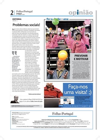 2|             DOMINGO
               21 • MARÇO • 2010                                                                                          opinião
  EDITORIAL
  JOÃO FILIPE Diretor
                                                                                  Foto da Semana

  Problemas sociais!
 N     os nossos dias podemos observar que existem
       muitas pessoas a sofrerem Acidentes Vasculares
 Cerebrais (AVC), atribuindo-se tal aumento ao
 estilo de vida mais sedentário, às pressões laborais
 e pessoais cada vez maiores, ou seja, à ideia de que
 um emprego para a vida é um conceito que já está
 completamente esgotado. Podendo ser esta uma das
 causas de maior stress, o desejo de querer atingir o
 topo numa determinada área ou de querer superar
 tudo e todos. Pode-se ainda observar que as pessoas
 que têm de ter um trabalho a full-time e outro a part-
 time podem entrar numa roda de stress.
 Existem alguns sintomas que devem ser observados
 para que se possam evitar “surpresas” desagradáveis,
 uma vez que este problema de saúde é considerado
                          um dos piores visto ser
                          silencioso. E os sinais a que
                          se deve estar mais atento são

 ...pessoas
                          dificuldades em falar e sentir
                          menos força no braço.                                                                                      PREVENIR
 que têm
                                                                                                                                     E MOTIVAR
                          A fim de se poder prevenir
 de ter um                este tipo de doença é
 trabalho a               necessário que a pessoa
 full-time                tenha alguns cuidados
                                                                                                                                 Entre 10 a 12 minutos, duas vezes por semana,
                                                                                                                                   roubados ao horário de trabalho ajudam a
 e outro a                com a sua vida, ou seja,                                                                               prevenir lesões e a motivar os trabalhadores,
 part-time                evitar o excesso de bebidas
                                                                                                                                     pois a ginástica laboral beneﬁcia tanto
                                                                                                                                     operários fabris como quem trabalha à
 podem                    alcoólicas, deixar de fumar,                                                                            secretária. Na Tecnocrimp, uma empresa de
 entrar                   controlar o peso, a diabetes e                                                                         comércio e indústria de cablagens, localizada
                                                                                                                                      na Venda do Pinheiro, à animação das
 numa roda                o colesterol e, principalmente,                                                                           aulas de terça e quinta-feira e à mudança
                                                                               FOTOS: LUSA/JOSÉ SENA GOULÃO




 de stress                praticar uma atividade física.                                                                           da rotina juntaram-se os benefícios físicos
                                                                                                                                   para quem desempenha tarefas repetitivas
                          Sendo o álcool considerado                                                                                com peças pequenas. “Acaba por ser um
 por muitos como uma droga legal, quando não existe                                                                                 momento em que as pessoas estão a ter
                                                                                                                                  benefícios físicos e a prevenir lesões quase
 controlo sobre o que é ingerido este pode causar                                                                                   sem se aperceberem porque é também
 danos ao organismo tão graves quanto as drogas                                                                                    um momento lúdico que ajuda a voltar ao
                                                                                                                                  trabalho com uma nova vontade”, sublinha
 proibidas, causando dependência e, em última análise,                                                                            João Borges, professor de Educação Física.
 levar à morte. O Serviço Nacional de Saúde gasta
 bastantes recursos do erário público na cura deste
 flagelo, quando este poderia ser prevenido, mas como
 é uma “fonte” grande de rendimentos para o Estado,
 parece que não existe muita vontade de apostar
 na prevenção. Então e os jovens adolescentes que
 começam a ter contacto com bebidas alcoólicas cada
 vez mais cedo, abusando das ditas bebidas brancas
 com maior teor alcoólico.

                                             Tenha uma boa leitura!



                         Leia a opinião do Bispo EDIR MACEDO na
                        página 3i, do caderno Folha Centro de Ajuda


ACORDO ORTOGRÁFICO: Informamos os nossos leitores de que já começámos
a aplicar algumas das alterações do Novo Acordo Ortográfico.




 Folha de Portugal: Alameda D. Afonso Henriques,
 nº 35 (antigo cinema Império) 1000-123 Lisboa
 Tel: 210 300 973/77/78 Fax: 210 300 999

 Diretor: João Filipe
 direccao@folhadeportugal.pt
 Editor: IURD
 Redação: Carla Vaz, Nilza Vaz, Isabel Barbosa
 Paginação: Carlos Paredes, Eliane Rosa
                                                                     FOLHA DE PORTUGAL Título registado no ERC com o nº 125046 Propriedade: IURD
 Correio do Leitor:                                     Sede administrativa: Praceta Professor Francisco Gentil, nº3 - Póvoa de Santo Adrião - Lisboa NIPC: 592001679
 online@folhadeportugal.pt
 Publicidade:
                                                    Periodicidade: Semanal Impressão: Raﬁk Comunicação e Imagem Unipessoal, Lda. - Sítio da Bemposta, nº 1, 1A, 1B.
 publicidade@folhadeportugal.pt                      Longo da Vila - Mafra Tiragem: 50 000 exemplares Distribuição: Gratuita Circulação: Portugal Continental e Ilhas

               A FOLHA DE PORTUGAL NÃO SE RESPONSABILIZA NEM PELAS INFORMAÇÕES CONTIDAS NAS CARTAS DOS LEITORES, POIS ELAS NÃO EMITEM NECESSARIAMENTE
                                                A OPINIÃO DO JORNAL, NEM PELA AUTENTICIDADE DOS ANÚNCIOS PUBLICADOS
 