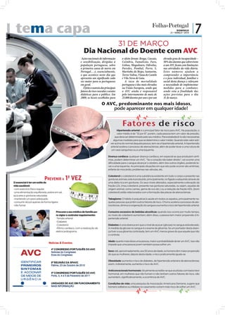 te
  tema capa                                                                                                                                          DOMINGO
                                                                                                                                               21 • MARÇO • 2010
                                                                                                                                                                    |7
                                                                      31 DE MARÇO
                                                             Dia Nacional do Doente com AVC
                                                           Ações nacionais de informação          o efeito foram: Braga, Cascais,        elevado grau de incapacidade –
                                                          e sensibilização, dirigidas à           Coimbra, Famalicão, Faro,              50% dos doentes que sobrevivem
                                                          população portuguesa, sobre             Lisboa, Mogadouro, Odivelas,           a um AVC ﬁcam com limitações
                                                          a primeira causa de morte em            Paredes, Pombal, Porto, S.             nas atividades da vida diária.
                                                          Portugal… é, essencialmente,            Martinho do Bispo, Santarém,           Estes números ajudam a
                                                          o que acontece neste dia que            Torres Vedras, Viana do Castelo        compreender a importância
                                                          apresenta um signiﬁcado cada            e Vila Nova de Gaia.                   e o peso individual, familiar e
                                                          vez maior para os portugueses              A taxa de mortalidade               social desta doença e reforçam
                                                          em geral.                               portuguesa é das mais elevadas         a necessidade de implementar
                                                             É feito o rastreio dos principais    na União Europeia, sendo que           medidas para a combater,
                                                          fatores de risco vascular e sessões     o AVC ainda é responsável              sendo esta a finalidade das
                                                          didáticas para o público. Em            pelo internamento de mais de           ações previstas para o dia
                                                          2009, os locais escolhidos para         25.000 doentes por ano e por um        31 de março.

                                                                               O AVC, predominante nos mais idosos ,
                                                                                            pode aparecer em qualquer idade!


                                                                                                   Fatores de risco
                                                                                              Hipertensão arterial: é o principal fator de risco para AVC. Na população, o
                                                                                              valor médio é de “12 por 8”; porém, cada pessoa tem um valor de pressão,
                                                                                            que deve ser determinado pelo seu médico. Para estabelecê-lo são necessárias
                                                                                          algumas medidas para que se determine o valor médio. Quando este valor esti-
                                                                                        ver acima do normal daquela pessoa, tem-se a hipertensão arterial. A hipertensão
                                                                                        arterial acelera o processo de aterosclerose, além de poder levar a uma rutura de
                                                                                         um vaso sanguíneo ou a uma isquemia.

                                                                                      Doença cardíaca: qualquer doença cardíaca, em especial as que produzem arrit-
                                                                                      mias, podem determinar um AVC. “Se o coração não bater direito”, vai ocorrer uma
                                                                                      dificuldade para o sangue alcançar o cérebro, além dos outros órgãos, podendo le-
                                                                                      var a uma isquemia. As principais situações em que isto pode ocorrer são arritmias,
                                                                                      enfarte do miocárdio, problemas nas válvulas, etc.


                           PREVENIR A 1ª VEZ
                                                                                      Colesterol: o colesterol é uma substância existente em todo o corpo e presente nas
                                                                                      gorduras animais; este é produzido, principalmente, no fígado e adquirido através de
O essencial é ter um estilo de                                                        uma dieta rica em gorduras. Os seus níveis alterados, especialmente a elevação da
vida saudável:                                                                        fração LDL (mau colesterol, presente nas gorduras saturadas, ou sejam, aquelas de
-com exercício físico regular                                                         origem animal, como carnes, gema de ovo etc.) ou a redução da fração HDL (bom
-uma alimentação equilibrada, pobre em sal,                                           colesterol) estão relacionados com a formação das placas de aterosclerose.
açúcares e gorduras saturadas
-mantendo um peso adequado                                                            Tabagismo: O hábito é prejudicial à saúde em todos os aspetos, principalmente na-
-consumir álcool apenas de forma ligeira                                              quelas pessoas que já têm outros fatores de risco. O fumo acelera o processo de ate-
-não fumar                                                                            rosclerose, diminui a oxigenação do sangue e aumenta o risco de hipertensão arterial.

                                     Procurar o seu médico de família pa-             Consumo excessivo de bebidas alcoólicas: quando isso ocorre por muito tempo,
                                     ra vigiar e controlar regularmente:              os níveis de colesterol aumentam; além disso, a pessoa tem maior propensão à hi-
                                     -Tensão arterial                                 pertensão arterial.
                                     -Diabetes
                                     -Colesterol                                      Diabetes: é uma doença em que o nível de açúcar (glicose) no sangue está elevado.
                                     -Ritmo cardíaco, com a realização de             A medida da glicose no sangue é o exame de glicemia. Se um portador desta doen-
                                     eletrocardiograma                                ça tiver a sua glicemia controlada, tem um AVC menos grave do que aquele que não
                                                                                      o controla.

                                                                                      Idade: quanto mais idosa uma pessoa, maior a probabilidade de ter um AVC. Isso não
                                                                                      impede que uma pessoa jovem também possa sofrer um.

                                                                                      Sexo: até, aproximadamente, aos 50 anos de idade, os homens têm maior propensão
                                                                                      do que as mulheres; depois desta idade, o risco praticamente iguala-se.

                                                                                      Obesidade: aumenta o risco de diabetes, de hipertensão arterial e de aterosclerose;
                                                                                      assim, indiretamente, aumenta o risco de AVC.

                                                                                      Anticoncecionais hormonais: Atualmente acredita-se que as pílulas com baixo teor
                                                                                      hormonal, em mulheres que não fumam e não tenham outros fatores de risco, não
                                                                                      aumentem, significativamente, a ocorrência de AVC.

                                                                                      Condições de vida: uma pesquisa da Associação Americana Derrame, sugere que
                                                                                      homens solteiros ou infelizes no casamento correm mais risco de sofrer um AVC.
 
