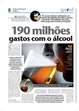 8|            DOMINGO
              21 • MARÇO • 2010
                                                                                                                                                 geral
          assunto                                                                      Os custos diretos atribuíveis ao
                                                                                    consumo de bebidas alcoólicas perfez
        POLÉMICO                                                                       o total de 190 milhões de euros,
                                                                                      valor pago pelo Estado português




       190 milhões
 gastos com o álcool
 CARLA VAZ
carla.redaccao@folhadeportugal.pt




                                                                                                                                                     10
S
          egundo um estudo
          d a autor i a d a                                                                                                                          AS
          Universidade Católica
          e da Faculdade de                                                                                                                        DROGAS
Medicina de Lisboa, as doenças
ligadas ao consumo do álcool
                                                                                                                                                           MAIS
custam, todos os anos, ao Serviço
                                                                                                                                                   PERIGOSAS
Nacional de Saúde (SNS) perto                                                                                                                               Heroína
de 190 milhões de euros. Este                                                                                                                               Cocaína
                                                                                                                                                         Barbitúricos
 PORTUGAL SURGE COM                                                                                                                                       Metadona
     5%  DAS CAUSAS                                                                                                                                       ÁLCOOL
                                                                                                                                                        Cetamina
 DE DOENÇAS LIGADAS
                                                                                                                                                  Benzodiazepinas
 AO ÁLCOOL, UMA TAXA                                                                                                                                  Anfetaminas
MUITO SUPERIOR À MÉDIA                                                                                                                                     Tabaco
ANUAL CALCULADA PELA                                                                                                                                 Buprenorfina
    ORGANIZAÇÃO
                                                                                                                                                  *ESTUDO LIDERADO PELO PROFESSOR
  MUNDIAL DE SAÚDE                                                                                                                                    DAVID NUTT, DA UNIVERSIDADE
                                                                                                                                                        DE BRISTOL, EM INGLATERRA


estudo teve como base os dados
demográﬁcos e de saúde relativos
ao ano de 2005, revelando que
os internamentos devido a
doenças crónicas relacionadas
com o álcool (cancro, doenças
hepáticas...) custaram 14,1
milhões de euros e 82,2 milhões
foram gastos devido a condições
agudas ligadas às bebidas
                                                                                                                                                                                    FOTOS: D.R.




alcoólicas. Portanto, os custos
diretos atribuíveis ao álcool
totalizaram 189,2 milhões de                                AS DOENÇAS DE FÍGADO ENCONTRAM-SE À FRENTE DOS ACIDENTES
euros, sendo que perto de 93                                RODOVIÁRIOS E DO CANCRO NA LISTA DAS CAUSAS DE MORTE
milhões se referem a despesas
de ambulatório. Estes dados
correspondem somente ao                                                  ano. Na escala das doenças e         fígado (28,3% = 1.147 óbitos);
                                                                                                                     vários tipos de cancro associados
serviço público, por isso, os                                            mortalidade associadas ao álcool     seguidas pelas mortes na estrada
                                                                                                                     ao álcool (21% = 851 mortes). Por
custos reais devem ser “muito                                            excessivo, a investigadora coloca,   (26,2% = 1.062 mortos); e, por
                                                                                                                     tudo isto, Helena Cortez-Pinto
mais elevados”, alerta Helena                                            em primeiro lugar, as doenças do            alertou para a importância de
                                                                                                              ﬁm, os falecimentos devido aos
Cortez-Pinto, gastrenterologista    frente dos acidentes rodoviários                                                               Portugal pôr em
do Hospital Santa Maria e docente   e do cancro na lista das causas de     “ESTES DADOS CONFIRMAM ASSIM QUE O ÁLCOOL É             prática estratégias
da Faculdade de Medicina de         morte no nosso País por consumo                                                                atuantes, no sentido
Lisboa.                             excessivo, dando origem a 3,8%        UM FATOR DE RISCO PARA A SAÚDE SIGNIFICATIVO EM          de promover
                                    dos óbitos anuais. A mortalidade     PORTUGAL E UMA PESADA CARGA ECONÓMICA PARA O              hábitos de vida
3,8% DAS MORTES                     estabelecida pelo estudo efetuado                                                              saudáveis e tornar o
                                                                         SNS, COM AS DOENÇAS HEPÁTICAS EM PRIMEIRO LUGAR
As doenças de fígado causadas       por Helena Cortez-Pinto                                                                        consumo de álcool
pelo álcool encontram-se à          corresponde a 4.054 pessoas por         COMO CAUSA DE MORTE ATRIBUÍVEL AO ÁLCOOL”              moderado.
 