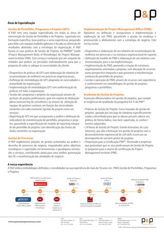 Lisboa
Largo Carlos Selvagem, 2-D
1500-140 Lisboa
Tel: (+351) 217 783 839
Viseu
Rua D. António Alves Martins, 1º B
3500-078Viseu
Tel: (+351) 232 403 926
Luanda
Rua de Moçambique, nº 13
Bairro do Cruzeiro - Luanda
Tel: (+244) 222 017 944
Maputo
AvenidaVladimir Lenine, n.º 174, 13º
Maputo - Moçambique
Tel: (+258) 848 107 700
www.pessoaseprocessos.com
Gestão de Portefólio, Programas e Projetos (GP3)
A P&P tem uma equipa especializada em todas as áreas de
intervenção da Gestão de Portefólio e de Projetos, suportada em
formação específica, boas práticas e vasta experiência, preparada
para lidar com equipas multidisciplinares e focada na obtenção de
resultados alinhados com a estratégia da organização. A P&P
baseia as suas práticas de Gestão de Projetos no PMBOK® Guide
(Project Management Body of Knowledge) do Project Manage-
ment Institute (PMI). Este serviço é composto por um conjunto de
módulos que podem ser prestados individualmente para que a
proposta de valor se adeque às necessidades do cliente:
• Diagnóstico de práticas de GP3 com elaboração de relatório de
recomendações de melhoria nos processos organizacionais;
• Definição de metodologias de GP3 adaptadas às necessidades e
maturidade da organização;
• Implementação de metodologias GP3 com uniformização de
práticas em toda a organização;
• Gestão dos programas e projetos da organização através de
gestores de projeto profissionais, quer em regime de dedicação
plena (outsourcing de consultores) ou através da afetação de
equipas de gestores variáveis em função das necessidades
existentes em cada momento (gestão de projeto como um
serviço);
• Reporting de GP3 em que asseguramos a análise e definição de
indicadores de monitorização do portefólio, programas e proje-
tos, garantindo a especificação do modelo de reporting integra-
do do portefólio de projetos com identificação das fontes de
dados existentes na organização.
Gestão de Processos
A P&P implementa soluções de gestão sustentadas na análise e
desenho de processos de negócio, enquadrados pelos objetivos
estratégicos e suportados em ferramentas e paradigmas orienta-
dos a serviços, contribuindo ainda para uma melhor governação
dasTIC e monitorização das atividades de negócio.
Implementação de Project Management Office (PMO):
Apoiamos na definição e asseguramos a implementação e
exploração de um PMO, garantindo a gestão da mudança e
promovendo o alinhamento com a estratégia de negócio. Este
serviço inclui:
• Diagnóstico e elaboração de um relatório de recomendações de
melhoria nos processos e na estrutura organizacional de suporte;
• Definição do modelo de PMO e elaboração de um relatório com
recomendações para a sua implementação;
• Implementação do PMO, apoiando a criação de estruturas
organizacionais orientadas a projetos, com alocação de recursos
numa perspectiva integrada e que garantam a monitorização
contínua do portefólio de projetos;
• Gestão e operação do PMO, através de recursos com experiência
e conhecimento em metodologias de gestão de projetos,
programas e portefólios.
Academia de Gestão de Projetos
Formação diferenciadora em gestão de projetos, que cumpre
as exigências de qualidade do programa R.E.P. do PMI®:
• Práticas de Gestão de Projeto: Curso inovador de gestão de
projetos, apoiado por um jogo de tabuleiro especificamente
criado e desenhado para que os alunos possam colocar em
prática, de forma lúdica, mas bem suportada, os conheci-
mentos adquiridos.
• 24 Horas de Gestão de Projeto: Evento formativo, de cariz
intensivo, que alia a formação em gestão de projetos com o
desenvolvimento experiencial de soft skills essenciais ao
desempenho de um bom gestor de projetos.
• Preparação para a Certificação PMP®: Destinado a empresas
que pretendam que os seus profissionais de Gestão de Projeto
se preparem para o exame de certificação do Project
Management Institute (PMI).
Áreas de Especialização
A nossa experiência
A P&P utiliza metodologias definidas e consolidadas na sua experiência de mais de 10 anos em: PMO, Gestão de Portefólios, Programas
e Projetos.
Gestão de Projetos e
Programas
Implementação
Project Office Credifin
Implementação
PMO Programa
Liberalização
PMO Projeto de transformação
organizacional
Definição Modelo de PMO e de
carreiras de gestores de projeto
Operacionalização do PMO
do CGAP da DSI
Definição do Modelo PMO
Corporativo
2011
20062005 2007
Gestão de
Projetos e
Programas na
Direção de SI
201520062005
2015
2008
2010
2009
2009
Gestão de Projeto
CITIUS
2011
2012
2015
2014
O PMI e o PMO são marcas registadas do Project Management Institute, Inc.
2004
 