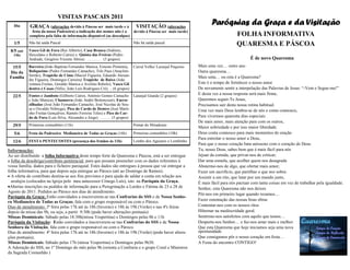 VISITAS PASCAIS 2011
   Dia      GRAÇA (alterações devido à Páscoa ser        mais tarde e à  VISITAÇÃO (alterações
                                                                                                                 Paróquias da Graça e da Visitação
              festa da nossa Padroeira) a indicação dos nomes não é a   devido à Páscoa ser mais tarde)
            completa pela falta de informação disponível (as desculpas)                                                        FOLHA INFORMATIVA
   1/5      Não há saída Pascal                                         Não há saída pascal                                    QUARESMA E PÁSCOA
 8/5 (até   Vasco Gil de Fora (Rui Alberto); Casa Branca (Sidónio,
   14h)     Herculano e Roberto Caíres) e Quinta das Freiras (Pedro
            Andrade, Gregório Vicente Abreu) ………. (3 grupos)                                                                           É de novo Quaresma
  15/5      Barreira (João Baptista Fernandes Manica, Ernesto Pimenta), Curral Velho/ Laranjal Pequeno    Mais uma vez… outro ano
 Dia da     Boliqueime (Pedro Fernandes Camacho), Três Paus (Anacleto                                     Outra quaresma…
            Serrão), Trapiche de Cima (Maciel Figueira, Eduardo Alexan-                                   Mais uma… ou esta é a Quaresma?
 Família
            dre Figueira, Domingos Carreira) Trapiche de Baixo (João
            ventura Freitas, Geraldo Manica e Avelino Rebolo); Vasco Gil                                  Este é o tempo de fortalecer o nosso amor
            dentro e Casas (Nélio, João Luís Rodrigues Cró) .. (6 grupos)                                 De novamente sentir a interpelação das Palavras de Jesus: “-Vem e Segue-me!”
            Fontes e Jamboto (Gilberto Caíres, António Gomes Camacho Laranjal Grande (2 grupos)           E desta vez a nossa resposta será mais firme,
  22/5
            e João Manica), Chamorra (João André Bettencourt), Encru-                                     Queremos seguir-Te Jesus,
            zilhadas (José João Fernandes Camacho, José Nicolau de Sou-                                   Precisamos sair desta nossa rotina habitual.
            sa e Osvaldo Nóbrega), Pico do Cardo de Dentro (José Marti-                                   Uma vez mais Deus lembra-se de nós e conta connosco,
            nho Freitas Gonçalves, Ramiro Ferreira Teles) e Pico do Car-
            do de Fora (Luís Silva, Alexandre e Jorge) …….. (5 grupos)                                    Para vivermos quarenta dias especiais
                                                                                                          De mais amor, mais atenção para com os outros,
  29/5      Primeiras comunhões (11h)                                   Pomar do Miradouro
                                                                                                          Maior sobriedade e por isso maior liberdade.
   5/6      Festa da Padroeira: Medianeira de Todas as Graças (16h)     Primeiras comunhões (10h)         Deus conta connosco para mais momentos de oração
                                                                                                          Para estreitar o nosso amor a Deus,
  12/6      FESTA PENTECOSTES (presença dos Irmãos às 11h)              Lombo dos Aguiares e Lombinho
                                                                                                          Para que o nosso coração bata uníssono com o coração de Deus.
Informação:                                                                                               Tu, nosso Deus, sabes bem que é mais fácil para nós
Ao ser distribuído a folha Informativa deste tempo forte da Quaresma e Páscoa, está a ser entregue        Jejuar da comida, que privar-nos de criticar;
a folha da desobriga/contributo penitencial, para que possam preencher com os dados referentes à          Dar uma esmola, que acolher quem nos desagrada
vossa família, dados para o ficheiro paroquial. Estes dados são entregues à pessoa que vai entregar a     Abstermo-nos de algo, que ofertar mais amor;
folha informativa, para que depois seja entregue ao Pároco (até ao Domingo de Ramos).                     Fazer um sacrifício, que partilhar o que nos sobra:
• A oferta do contributo destina-se aos fins previstos e para ajuda de saldar a conta em relação aos      Assistir a um rito, que lutar por um mundo justo,
  azulejos (colocados na Igreja pelo meu antecessor Cónego Luís), isto na Paróquia da Graça.              É mais fácil para nós pactuar com tanta coisas em vez de trabalhar pela igualdade.
•Abertas inscrições ou pedidos de informação para a Peregrinação a Lurdes e Fátima de 23 a 28 de          Senhor, esta Quaresma não nos deixes
Agosto de 2011. Pedidos ao Pároco nos dias de atendimento.
                                                                                                          Pôr-nos em primeiro lugar quando rezamos…
Paróquia da Graça: Estão convidados a inscreverem-se nas Confrarias do SSS e de Nossa Senho-
ra Medianeira de Todas as Graças, fala com o grupo responsável ou com o Pároco.                           Fazer ostentação das nossas boas obras
Dias de atendimento: 3ª feira pelas 17h até às 18h (Inverno) e 18h às 19h (Verão) e nas 4ªs feiras        Contentar-nos com os nossos ritos
depois da missa das 9h, ou seja, a partir 9:30h (pode haver alterações pontuais)                          Hibernar na mediocridade geral.
Missas Dominicais: Sábado pelas 18:30h(missa Vespertina) e Domingos pelas 8h e 11h                        Sentirmo-nos satisfeitos com aquilo que temos…
Paróquia da Visitação: Estão convidados a inscreverem-se nas Confrarias do SSS e de Nossa                 Desperta-nos Senhor… e faz-nos amar mais e melhor.
Senhora da Visitação, fala com o grupo responsável ou com o Pároco.                                       Que esta Quaresma que hoje iniciamos seja uma nova
Dias de atendimento: 4ª feira pelas 17h até às 18h (Inverno) e 18h às 19h (Verão) (pode haver altera-     oportunidade
ções pontuais);                                                                                           Que consigamos pôr o nosso coração em festa…
Missas Dominicais: Sábado pelas 17h (missa Vespertina) e Domingos pelas 9h30.                             A Festa do encontro CONTIGO!
A Adoração do SSS, no 1º Domingo do mês pelas 9h (orienta a Confraria e o grupo Coral e Ministros
da Sagrada Comunhão )
 