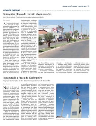 9Folha da SerraJunho de 2013 Cristalina
Enio Dionatam
APrefeitura de Cristali-
na, por meio da Supe-
rintendência Municipal de
Trânsito (SMTCris), está
empenhada em organizar o
trânsito na cidade. Recen-
temente, foi instalada, na
Garagem Municipal, uma
fábrica própria de placas
de trânsito que são insta-
ladas pela equipe da SMT-
Cris. Sob coordenação de
Luiz Marques, a Superin-
tendência instalou, em três
meses, mais de 600 placas
de parada obrigatória, que-
bra-molas, estacionamento
exclusivo para motos, defi-
ciente e idoso. Está previs-
ta, para os próximos dias,
a instalação de mais três
semáforos nas ruas Kaled
Cosac e 21 de Abril, ao cus-
to total de R$ 70 mil.
Com uma equipe de
nove pessoas e um cami-
nhão doado pela Receita
Federal, a SMTCris pre-
tende moralizar o até então
confuso e desrespeitado
trânsito cristalinense. Fo-
ram detectados inúmeros
erros de projeto como fai-
xas de pedestre em locais
errados e ruas com senti-
do contrário. Uma grande
campanha educativa está
sendo desenvolvida. Após
a conscientização, have-
rá cobrança de multas. A
SMTCris é credenciada
junto ao DETRAN para
incluir as infrações no sis-
tema nacional. Os valores
arrecadados com as mul-
tas serão aplicados na me-
lhoria do trânsito.
Idosos e deficientes fí-
sicos devem comparecer à
Superintendência no pré-
dio da Rodoviária para a
emissão da carteirinha que
autoriza estacionar em áre-
as específicas, como portas
de bancos. São necessá-
rios documentos pessoais,
CNH, documento do ve-
ículo e, no caso dos defi-
cientes, o laudo médico. A
emissão é gratuita.
Em parceria com o Go-
verno de Goiás, será im-
plantado, em Cristalina,
o Programa Goiás Sina-
lizado, que levará sinali-
zação horizontal e verti-
cal a todos os municípios
do Estado. O Detran-GO
Enio Dionatam
No dia 16 de maio de
1951, um trágico aci-
dente tirou a vida de cinco
garimpeiros. Todos foram
vítimas de um desmorona-
mento no famoso Garimpo
do Criminoso. Entre estes,
Domiciano Ribeiro, que
fundou o povoado do “Res-
friado” em Ipameri e que
mais tarde recebeu o nome
de seu fundador. Devido à
tragédia, o dia 16 de maio
tornou-se, oficialmente, um
feriado municipal em Cris-
talina, o dia do Garimpeiro.
Hoje, a exploração do
cristal representa muito pou-
co na economia do municí-
pio.Mas,ahistóriadevemui-
to aos bravos garimpeiros
que transformaram Cristali-
na numa das mais prósperas
cidades do Brasil. Sessenta e
dois anos depois do trágico
acidente, foi inaugurada a
Praça do Garimpeiro, em ho-
menagem aos trabalhadores
minerais. A praça foi cons-
truída na Avenida Antonino
Camilo de Andrade, próximo
à Praça da Liberdade.
Orçada em mais de
R$ 201 mil, com recursos
provindos do Ministério
do Turismo, o novo lo-
cal de lazer homenageia
os garimpeiros com uma
réplica da obra do artista
plástico local Germano de
Oliveira Melo. As peças
usadas remetem aos ob-
jetos usados no garimpo
como pá, sarrilho, cava-
deira, picareta e lata para
recolher os cristais. Entre
os homenageados estava
Seu Antônio Pereira, 91,
o garimpeiro mais idoso
da cidade. Emocionado,
disse que a praça “foi a
melhor coisa que já teve
em Cristalina.” Garim-
peiro desde os 16 anos,
ele apoia a interdição da
exploração para plantio.
“Está certo. O alimento é
mais importante do que a
pedra”, declara confiante.
Estiveram presentes
muitos garimpeiros e fami
liares, o prefeito Luiz Attié,
o presidente da Assembleia
Legislativa de Goiás, Hélder
Valin, e o superintendente
da Conab, Marcelo Melo.
Marcelo foi autor da emen-
da parlamentar para cons-
trução da praça quando era
deputado federal.
CIDADE E ENTORNO
Seiscentas placas de trânsito são instaladas
Com fábrica própria, Prefeitura incrementa a sinalização do trânsito
Inaugurada a Praça do Garimpeiro
Na praça, há uma réplica da obra “O Garimpeiro”, de Germano de Oliveira Melo
EnioDionatamEnioDionatam
Novas placas estão sendo instaladas nas ruas de Cristalina
Estátua representa o trabalho na exploração de cristais
vai disponibilizar projeto
técnico e implantar a si-
nalização na cidade, além
de oferecer educação de
trânsito à comunidade.
O programa é sustenta-
do pelo tripé engenharia,
educação e fiscalização.
O primeiro passo consis-
te na análise e elaboração
de projetos de engenharia.
Em seguida, o município
receberá a sinalização ver-
tical e horizontal. Quando
a cidade já estiver com a
sinalização novinha, outra
equipe do Detran-GO virá
para desenvolver trabalhos
de educação de trânsito.
Só depois dessa etapa, será
dado início à fiscalização.
 