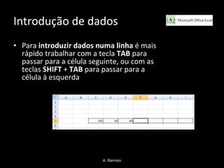 Introdução de dados Para  introduzir dados numa linha  é mais rápido trabalhar com a tecla  TAB  para passar para a célula seguinte, ou com as teclas  SHIFT  +  TAB  para passar para a célula à esquerda A. Ramísio 