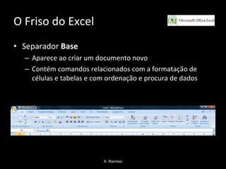 O Friso do Excel Separador  Base Aparece ao criar um documento novo  Contém comandos relacionados com a formatação de células e tabelas e com ordenação e procura de dados A. Ramísio 