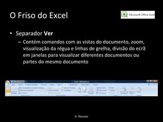 O Friso do Excel Separador  Ver Contém comandos com as vistas do documento, zoom, visualização da régua e linhas de grelha, divisão do ecrã em janelas para visualizar diferentes documentos ou partes do mesmo documento A. Ramísio 
