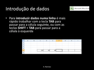 Introdução de dados
• Para introduzir dados numa linha é mais
  rápido trabalhar com a tecla TAB para
  passar para a célula seguinte, ou com as
  teclas SHIFT + TAB para passar para a
  célula à esquerda




                          A. Ramísio
 