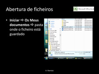 Abertura de ficheiros
• Iniciar  Os Meus
  documentos  pasta
  onde o ficheiro está
  guardado




                         A. Ramísio
 
