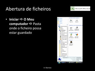 Abertura de ficheiros
• Iniciar  O Meu
  computador  Pasta
  onde o ficheiro possa
  estar guardado




                          A. Ramísio
 