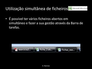 Utilização simultânea de ficheiros

• É possível ter vários ficheiros abertos em
  simultâneo e fazer a sua gestão através da Barra de
  tarefas.




                         A. Ramísio
 