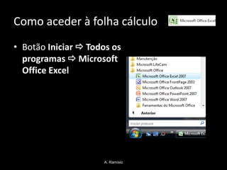 Como aceder à folha cálculo
• Botão Iniciar  Todos os
  programas  Microsoft
  Office Excel




                     A. Ramísio
 