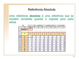 Referência Absoluta
Uma referência absoluta é uma referência que se
mantém constante quando é copiada para outra
célula.
5
 