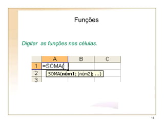 Digitar as funções nas células.
Funções
15
 