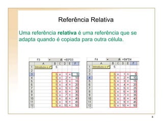 Referência Relativa
Uma referência relativa é uma referência que se
adapta quando é copiada para outra célula.
4
 