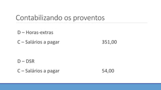 Contabilizando os proventos
D – Horas-extras
C – Salários a pagar 351,00
D – DSR
C – Salários a pagar 54,00
 