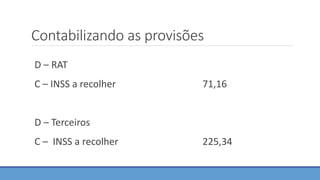 Contabilizando as provisões
D – RAT
C – INSS a recolher 71,16
D – Terceiros
C – INSS a recolher 225,34
 
