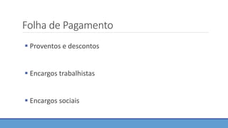 Folha de Pagamento
 Proventos e descontos
 Encargos trabalhistas
 Encargos sociais
 