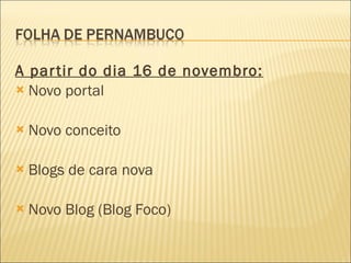 A partir do dia 16 de novembro: Novo portal Novo conceito Blogs de cara nova Novo Blog (Blog Foco) 