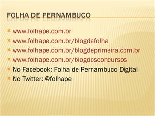 www.folhape.com.br www.folhape.com.br/blogdafolha www.folhape.com.br/blogdeprimeira.com.br www.folhape.com.br/blogdosconcursos No Facebook: Folha de Pernambuco Digital No Twitter: @folhape 
