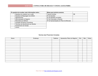 MARY KAY [CONSULTORA DE BELEZA VANESSA ALEXANDRE]
Pink Chic Café http://pinkchiccafe.blogspot.com.br
Eu gostaria de receber mais informações sobre… Metas para próxima semana.
Sessões de cuidados com a pele Total de Vendas R$
Sessões de Maquiagem da Anfitriã Nº de Sessões
Agendamento Nº de Sessões da Anfitriã
Administração do Negócio Nº de Chamadas a Clientes
Revendas por telefone Nº de Apresentações do Plano de Mercado
Iniciação de Novas Consultoras
Técnicas de Atendimento ás Clientes
Fechamento de Vendas
Outros
Nomes das Possíveis Iniciadas
Nome Endereço Telefone Apresentou Plano do Negócio Sim Não Talvez
 