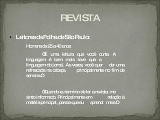 REVISTA
• Le re d Fo d Sã P ulo
    ito s a lha e o a :
    Ho e d 2 a4 a s
      m ns e 5 0 no :
             “ um le
              É   a itura que vo ê c . A
                                 c urte
    ling g m é b m m is le q
        ua e      e     a   ve ue a
    ling g m d jo l. Às ve s vo ê q r d r um
        ua e o rna        ze , c ue      a    a
    re s a a na c b ç ,
      fre c d    a ea     p ip lm nte no fim d
                           rinc a e           e
    s m na
     e a .”


             “ nd e te ino d le a re ta m
              Qua o u rm      e r   vis , e
    sinto info a o P ip lm nte e
              rm d . rinc a e   m       re ç o à
                                          la ã
    m té p ip l, p re eq e
      a ria rinc a a c ue u a re i m is
                                  p nd a .”
 