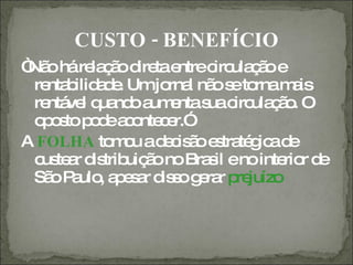 CUSTO - BENEFÍCIO
“ o háre ç o d tae
 Nã        la ã ire ntrec ula ã e
                         irc ç o
  re b a e Umjo l nã s to m is
    nta ilid d .   rna o e rna a
  re ve q nd a e s c ula ã . O
    ntá l ua o um nta ua irc ç o
  o o to p d a o c r.”
   p s o e c nte e
A FOLHA to o ad c ã e tra g ad
              m u e is o s té ic e
  c te r d trib ã no Bra il eno inte r d
   us a is uiç o        s           rio e
  Sã P ulo a e a d s g ra p juízo
    o a , p s r is o e r re
 