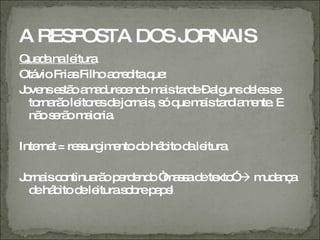 A RESPOSTA DOS JORNAIS
Que anale
    d     itura
Otá Fria Filho a re itaq :
   vio    s     c d     ue
J ve e tã a a ure e o m ista e–a unsd le s
 o ns s o m d c nd a rd         lg   e se
  to rã le re d jo is s q m ista ia e . E
    rna o ito s e rna , ó ue a rd m nte
  nã s rã m io .
     o e o a ria

Inte t = re s im ntod há ito d le
    rne    s urg e   o b      a itura

J rna c ntinua op rd nd “ a s d te ” m a a
 o is o       rã e e o m s a e xto  ud nç
  d há ito d le
   e b      e ituras b p p l
                    o re a e
 