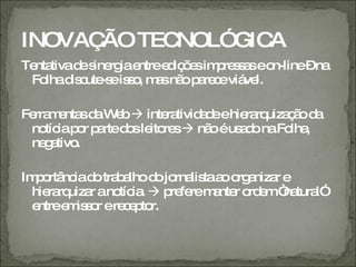 INOVAÇ TEC
      ÃO  NOL”GICA
Te tivad s rg e
  nta     e ine ia ntree iç e im re s seo
                        d õ s p sa       n-line–na
 Fo d c -s is o m snã p re eviá l.
    lha is ute e s , a o a c         ve

Fe m nta d W b inte tivid d ehie rq ç od
  rra e s a e         ra  ae     ra uiza ã a
 no iap r p rted sle re  nã éus d naFo ,
    tíc o a     o ito s     o   ao      lha
 ne a .
    g tivo

Im o nc d tra a d jo lis a o a r e
  p rtâ ia o b lho o rna ta o rg niza
 hie rq r ano ia  p fe m nte o e “ tura
    ra uiza    tíc .   re re a r rd m na l”
 entree is o ere e to
       m sr     c p r.
 