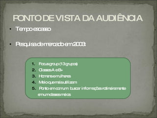 PONTO DE VISTA DA AUDI NCIA
• Te p e c s o
    m o s as

• P s uis d m rc d e 2 0 :
   eq a e e a o m 0 3


       1. Fo usg up(13g o )
            c ro       rup s
       2. C s e A eB+
           la s s
       3. Ho e em re
            m ns ulhe s
       4. Me q m isutiliza
            io ue a       m
       5. P nto e c m : b c r info a õ s ro ira e
           o     m o um us a      rm ç e tine m nte
         e umd s e m io
          m   es s e s
 