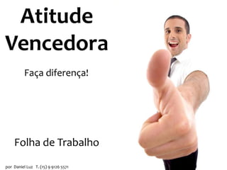 Atitude
Vencedora
Faça diferença!

Folha de Trabalho
por Daniel Luz T. (15) 9 9126 5571

 