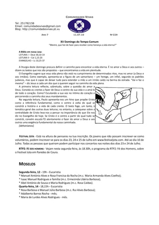 COMUNIDADES VIVAS

Tel: 251782158
Email: comunidadesvivas@gmail.com
Blog: http://comunidadesvivas.pt.vu

                        ANO 7                           11.07.10                            Nº329


                                           XV Domingo do Tempo Comum
                                “Mestre, que hei-de fazer para receber como herança a vida eterna?”

   A Bíblia em nossa casa:
   LEITURA I – Deut 30,10-14
   LEITURA II – Col 1,15-20
   EVANGELHO – Lc 10,25-37

    A liturgia deste domingo procura definir o caminho para encontrar a vida eterna. É no amor a Deus e aos outros –
dizem os textos que nos são propostos – que encontramos a vida em plenitude.
    O Evangelho sugere que essa vida plena não está no cumprimento de determinados ritos, mas no amor (a Deus e
aos irmãos). Como exemplo, apresenta-se a figura de um samaritano – um herege, um infiel, segundo os padrões
judaicos, mas que é capaz de deixar tudo para estender a mão a um irmão caído na berma da estrada. “Vai e faz o
mesmo” – diz Jesus a cada um dos que o querem seguir no caminho da vida plena.
    A primeira leitura reflecte, sobretudo, sobre a questão do amor a
Deus. Convida os crentes a fazer de Deus o centro da sua vida e a amá-lo
de todo o coração. Como? Escutando a sua voz no íntimo do coração e
percorrendo o caminho dos seus mandamentos.
    Na segunda leitura, Paulo apresenta-nos um hino que propõe Cristo
como a referência fundamental, como o centro à volta do qual se
constrói a história e a vida de cada crente. O texto foge, um tanto, à
temática geral das outras duas leituras; no entanto, a catequese sobre a
centralidade de Cristo leva-nos a pensar na importância do que Ele nos
diz no Evangelho de hoje. Se Cristo é o centro a partir do qual tudo se
constrói, convém escutá-l’O atentamente e fazer do amor a Deus e aos
outros uma exigência fundamental da nossa caminhada.
    [dehonianos]


    FESTIVAL JOTA - Está na altura de pensares na tua inscrição. Os jovens que não possam inscrever-se como
voluntários, podem inscrever-se para os dias 23, 24 e 25 de Julho em www.festivaljota.com. Até ao dia 10 de
Julho. Todas as pessoas que queiram podem participar nos concertos nas noites dos dias 23 e 24 de Julho.
   RTP2: FÉ DOS HOMENS - Vejam nesta segunda-feira, às 18.30h, o programa da RTP2: Fé dos Homens, sobre
o Festival Jota em Paredes de Coura.



   MOSELOS
   Segunda-feira, 12 - 19h - Eucaristia
   * Manuel António Alves e Rosa Francisa da Rocha (m.c. Maria Armanda Alves Coelho);
   * Isaac Manuel Rodrigues e família (m.c. Ermezinda Libéria Barbosa);
   * Abel António de Sousa e Maria Rodrigues (m.c. Rosa Caldas).
   Quarta-feira, 14 - 18,15h - Eucaristia
   * Rosa Barbosa e Manuel Júlio Barbosa (m.c. Rui Alves Barbosa);
   * Adalberto Barros Rocha - mês;
   * Maria de Lurdes Alves Rodrigues - mês.
 