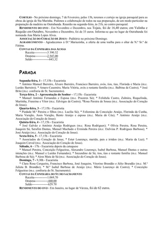 CORTEJO - No próximo domingo, 7 de Fevereiro, pelas 13h, teremos o cortejo na igreja paroquial para as
obras da igreja de Sta Marinha. Pedimos a colaboração de todos na sua preparação, de um modo particular na
preparação da madeira na Outrabanda. Reunião na segunda-feira, às 21h, no centro paroquial.
   RENDIMENTO DO OVO - Em Novembro e Dezembro, nos Tojais, foi de 16,40 euros; em Valinha e
Requião em Outubro, Novembro e Dezembro, foi de 33 euros. Informa-se que no lugar de Outrabanda foi
nomeada Ana Maria Lopes Alves.
   ASSOCIAÇÃO DO CORAÇÃO DE JESUS - Peditório no próximo Domingo.
   AGRADECIMENTO - Agradecemos à D.ª Mariazinha, a oferta de uma toalha para o altar de N.ª Sr.ª de
Fátima.
   CONTAS DA CONFRARIA DAS ALMAS
        Receita-------------3 390.32
        Despesa------------2 547.00
        Saldo-----------------843,32



   PARADA
    Segunda-feira, 1 - 17,15h - Eucaristia
    * António Manuel Barreiro, Álvaro Barreiro, Francisco Barreiro, avós, tios, tias, Florinda e Maria (m.c.
Lurdes Barreiro); * Amaro Casemiro, Maria Vitória, avós e restante família (m.c. Balbina de Castro); * José
Brito (m.c. confraria do St. Sacramento).
    Terça-feira, 2 - Apresentação do Senhor - 17,15h - Eucaristia
    * Manuel António Fernandes e Esposa (m.c. Prazeres Sá); * Felisbela Castro, Zulmira, Requelinda,
Martinha, Franzina e Vítor (m.c. Edvirges de Castro); *Rosa Pereira de Sousa (m.c. Associação do Coração
de Jesus).
    Quarta-feira, 3 - 17,15h - Eucaristia
    * Piedade M.ª Pereira e filhos (m.c. Lucília Sá); * Felismina da Conceição Araújo, Florinda da Cunha,
Maria Varajão, Assis Varajão, Bento Araújo e esposa (m.c. Maria do Céu); * António Araújo (m.c.
Associação do Coração de Jesus).
    Quinta-feira, 4 - 17,15h - Eucaristia
    * José Galvão e António Araújo Rodrigues (m.c. Rosa Rodrigues); * Olívia Pereira, Rosa Pereira,
Joaquim Sá, Serafim Dantas, Manuel Machado e Erminda Pereira (m.c. Etelvina P. Rodrigues Barbosa); *
José Araújo (m.c. Associação do Coração de Jesus).
    Sexta-feira, 5 - 17,15h - Eucaristia
    * Associados do Coração de Jesus; * Ester Lourenço, marido, pais e irmãos (m.c. Maria da Luz); *
Joaquim Cerval (m.c. Associação do Coração de Jesus).
    Sábado, 6 - 17h - Eucaristia depois da catequese
    * Manuel Pereira, Conceição Felgueiras, Alexandre Lourenço, Isabel Barbosa, Manuel Dantas e outras
intenções (m.c. Manuel e Lurdes Fernandes); * Secundino de Sá, tios, tias e restante família (m.c. Manuel
Barbosa de Sá); * Aires Mata de Sá (m.c. Associação do Coração de Jesus).
    Domingo, 7 - 9,30h - Eucaristia
    * Clara Rosa Cerqueira, Francisco Barbosa, José Joaquim, Vitorino Brandão e Júlio Brandão (m.c. M.ª
Julieta B. Brandão); * M.ª Isabel Barbosa de Araújo (m.c. Mário Lourenço de Castro); * Conceição
Felgueiras (m.c. confraria do St. Sacramento).
    CONTAS DA CONFRARIA DO ST.MO SACRAMENTO
         Receita-------------1.069,70
         Despesa-------------440.00
         Saldo----------------629.70
    RENDIMENTO DO OVO - Em Janeiro, no lugar de Várzea, foi de 62 euros.
 