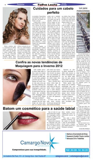 Anuncie
    6                         Feminina                                                                                 9872-9000


                                                            Cuidados para um cabelo                                                                     Lei para
                                                                                                                                                       motociclistas
                                                                   perfeito
                                                           ses produtos. Especialistas   acabar com a umidade          aos cabelos, faça o último
                                                           recomendam que cada ca-       natural dos fios. Caso        enxágue com a água mais
                                                           belo deve ser tratado con-    você utilize esse tipo de     fria possível; dessa forma,
                                                           forme o seu tipo:             aparelho, lembre-se de        os fios ficam mais lisos e
                                                              Cabelos finos - Cabelos    usá-los sempre na tem-        refletem melhor a luz.
                                                           finos podem ficar escorri-    peratura média. A expo-           E se a opção for por
                                                           dos e oleosos. Se esse for    sição excessiva aos raios     cortar ou tingir o cabelo,
                                                           o seu caso, use um xampu      ultravioletas do sol, ao      os especialistas indicam
                                                           neutro, que não contenha      vento e à chuva pode da-      que: o corte deve ser ade-
                                                           condicionador em sua fór-     nificar os cabelos tingi-     quado ao seu tipo de rosto,
                                                           mula. Após o xampu, apli-     dos ou tratados, porque       seu tipo de fio, e seu estilo
                                                           que um condicionador cre-     esses fatores castigam as     de vida também deve ser
                                                           moso apenas nas pontas.       raízes dos fios. Portan-      levado em consideração.
                                                           Os produtos que contêm        to, proteja sempre seus       Se você corre de um lado
                                                           lanolina, silicone ou óle-    cabelos assim como sua        para o outro, não tem tem-
                                                           os não são recomendados       pele. E depois de nadar       po pra nada ou não tem ha-
                                                           para cabelos finos. Você      ou fazer exercícios, en-      bilidades manuais, prefira
                                                           pode aumentar o volume        xágue bem o cabelo para       cortes que não dependam
                                                           usando um condicionador       eliminar o sal, o cloro e     de secador para ficarem
                                                           com proteínas.                o suor. O cabelo molhado      bonitos. Quanto à cor fi-
   Muitos produtos para       sofrem o acúmulo de resí-       Cabelos tingidos ou        é vulnerável. Os fios tam-    que atenta a alguns fatores
a o tratamento de cabelos     duos de condicionadores      com permanente - Cabelos      bém podem romper-se           como sua personalidade e
contêm substâncias quí-       ou modeladores, e podem      descoloridos, tingidos ou     facilmente com o uso de       o seu tom de sua pele. A
micas fortes que agridem      ficar com as raízes preju-   enrolados com frequência      presilhas, acessórios ou      cor original dos seus fios
o cabelo podendo dani-        dicadas e sem brilho. Para   podem ficar enfraqueci-       elásticos cortantes, é bom    também influencia. Quan-
ficar os fios, removendo      combater esse problema       dos. Além disso, o uso de     evitar o uso dos elásticos    to mais distante da sua cor        A lei de trânsito para os
sua oleosidade natural e      lave o cabelo e use um       aparelhos      modeladores    de borracha, pois eles        natural for à cor desejada,     motociclistas que trafega-
causando alguns danos         bom xampu para retirar as    como “chapinha”, seca-        acabam com os cabelos.        mais química será necessá-      rem pela pista expressa da
aos fios. Os fios de cabelo   impurezas do excesso des-    dores e baby-liss podem          Para dar mais brilho       rio para atingir o tom.         marginal Tietê, sujeito a
                                                                                                                                                       multas. A restrição desse

                         Confira as novas tendências de                                                                                                tipo de veículo na via já
                                                                                                                                                       tinha sido anunciada, mas
                                                                                                                                                       estava em período de tran-
                         Maquiagem para o Inverno 2012                                                                                                 sição, em que as multas
                                                                                                                                                       ainda não eram aplicadas.
                                                                                                                                                       De acordo com a CET
                                                              Toda mulher procu-         pele tende suar menos,            Apostem no efei-
                                                                                                                                                       (Companhia de Engen-
                                                           ra ficam linda todos os       e por esse motivo deve-        to gótico, deixando os         haria de Tráfego), a inf-
                                                           dias e para isso sempre       mos investir um pouco          olhos mais escuros os          ração deverá resultar no
                                                           procuramos roupas im-         mais nas produções, já         lábios e bochechas sem         pagamento de multa de
                                                           pecáveis, um belo sapa-       que não precisamos fi-         cor, um efeito nude,           R$ 85,12 e quatro pontos
                                                           to, uma bolsa, qualquer       car muito tempo reto-          uma cor para apostar           na carteira de habilitação.
                                                           acessório que faça a di-      cando a maquiagem.             nesse estilo é a cor azul      Com essa lei, a prefeitura
                                                           ferença em nosso visu-           Para o inverno 2012         que vai cair muito bem.        estima diminuir o número
                                                           al, mas uma coisa que         temos vários tipos de             Outra aposta bem            de acidentes graves na
                                                                                                                                                       marginal.
                                                           faz todo a diferença em       maquiagem que vão              bacana são as sombras
                                                                                                                                                          Apesar de serem apenas
                                                           uma mulher e uma bela         estar super em alta, pri-      metalizadas que vem            13% do total de veículos
                                                           maquiagem, e para isso        meiro vamos começar            com tudo nesse inverno         que circulam na via, as
                                                           acontecer nesse inver-        com o estilo clássico,         2012, as cores para as         motos estão envolvidas em
                                                           no precisamos ficar por       para essa maquiagem os         sombras que prometem           mais da metade dos aci-
                                                           dentro das novidades          olhos devem estar bem          arrasar nesse inverno          dentes fatais no local. Só
                                                           sobre maquiagem para          marcados e para a boca         2012 são o prata, o roxo,      em 2009, elas estiveram
                                                           o inverno 2012. Vamos         as cores vão aparecem          o verde e o marrom.            relacionadas a 64% desses
                                                           saber das novidades?!         fortes.                           De começo é isso            casos. Mas a estimativa
                                                                                                                                                       da CET (Companhia de
                                                              o inverno nossa ma-           O Gloss volta com           meninas, mas teremos
                                                                                                                                                       Engenharia de Tráfego) é
                                                           quiagem fica por mais         tudo nesse inverno,            mais novidades pela            reduzir em 40% o número
                                                           tempo em nossa pele,          mesmo que seja para dar        frente!                        de acidentes graves com
                                                           pois no inverno nossa         mais textura aos batons.                                      motos.
                                                                                                                                                          E para que todos ven-

Batom um cosmético para a saúde labial                                                                                                                 ham estar em segurança, a
                                                                                                                                                       via expressa da Marginal
                                                                                                                                                       Tietê, também terá alter-
                                                                                            Que tal além de usar       lábios também merece            ação na velocidade máxi-
                                                                                         aquele batom para comple-     cuidados para evitar o en-      ma permitida para ônibus
                                                                                         tar a maquiagem, também       velhecimento precoce da         e caminhões. O limite de
                                                                                         proteger os lábios e pre-     boca.                           90 km/h vai valer só para
                                                                                         venir o envelhecimento da        Uma saída é utilizar         carros. Caminhões e ôni-
                                                                                         pele nessa região?            produtos cosméticos que         bus não poderão passar de
                                                                                            Muitos são os tratamen-    são usados no dia-a-dia         70 km/h.
                                                                                         tos elaborados para pele      e além da funcionalidade           Vale ficar atento às no-
                                                                                         que combatem os radicais      normal, como a maquia-          vas mudanças, para não
                                                                                         livres e os efeitos nocivos   gem, também promovem a          sofrer com as multas.
                                                                                         do sol, porém é natural       hidratação e protegem.
                                                                                         esquecer que a região dos                                          Luciana Bassi Rodrigues
 