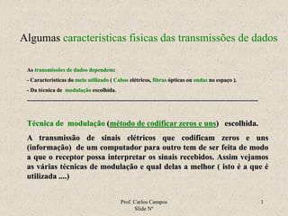 Prof. Carlos Campos
Slide Nº
1
Algumas caracteristicas fisicas das transmissões de dados
As transmissões de dados dependem...
