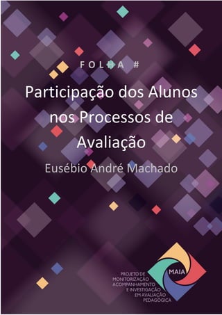 F O L H A #
Participação dos Alunos
nos Processos de
Avaliação
Eusébio André Machado
Domingos Fernandes
(Universidade de Lisboa | Instituto de Educação)
 