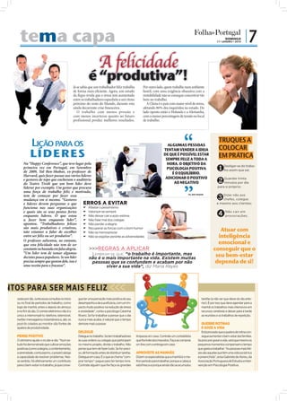 tema capa                                                                                                                                                             DOMINGO
                                                                                                                                                                    17 • JANEIRO • 2010
                                                                                                                                                                                            |7
             A felicidade
                                                               é “produtiva”!
                                                    Já se sabia que um trabalhador feliz trabalha          Por outro lado, quem trabalhe num ambiente
                                                    de forma mais eﬁciente. Agora, um estudo               hostil, com uma exigência obsessiva com a
                                                    da Regus revela que o stress tem aumentado             rentabilidade não se consegue concentrar tão
                                                    entre os trabalhadores espanhóis a um ritmo            bem no trabalho.
                                                    próximo do resto do Mundo, durante esta                   A China é o país com maior nível de stress,
                                                    ainda decorrente crise ﬁnanceira.                      afetando 86% dos inquiridos no estudo. Do
                                                       O trabalho com menos pressão e                      lado oposto estão a Holanda e a Alemanha,
                                                    com menos incertezas quanto ao futuro                  com a menor percentagem de tensão no local
                                                    profissional produz melhores resultados.               de trabalho.




                                                                                                                                                                      TRUQUES A
             LIÇÃO PARA OS                                                                                                    ALGUMAS PESSOAS
                                                                                                                                                                      COLOCAR
             LÍDERES
                                                                                                                            TENTAM VENDER A IDEIA
                                                                                                                            DE QUE É POSSÍVEL ESTAR
                                                                                                                             SEMPRE FELIZ A TODA A
                                                                                                                                                                      EM PRÁTICA
        Na “Happy Conference”, que teve lugar pela                                                                            HORA. O OBJETIVO DA
        primeira vez em Portugal, em Setembro
        de 2009, Tal Ben-Shahar, ex-professor de
                                                                                                                              PSICOLOGIA POSITIVA
                                                                                                                                 É O EQUILÍBRIO.
                                                                                                                                                                    ❶     Desligar-se do traba-
                                                                                                                                                                          lho assim que sai;
        Harvard, quis fazer passar aos vários líderes
                                                                                                                             ADICIONAR O POSITIVO
        e gestores de topo que encheram o auditório
        do Teatro Tivoli que um bom líder deve                                                                                    AO NEGATIVO                       ❷    Guardar trinta
                                                                                                                                                                         minutos por dia
                                                                                                                                                                     para si próprio;
        liderar por exemplo. Um gestor que procura
        uma força de trabalho feliz e motivada,
                                                                                                                                                                    ❸   Dizer não aos
                                                                                                   TAL BEN-SHAHAR
        tem de começar por fazer essa
        mudança em si mesmo. “Gestores                                                                                                                                  chefes, colegas
        e líderes devem perguntar o que         ERROS A EVITAR                                                                                                      e mesmo aos clientes;
        funciona nas suas organizações           Afastar o pessimismo
        e quais são os seus pontos fortes
        enquanto líderes. O que estou
        a fazer bem enquanto líder”,
                                                 Valorizar-se sempre
                                                 Não deixar cair a auto-estima
                                                 Não falar mal dos colegas
                                                                                                                                                                    ➍      Não cair em
                                                                                                                                                                           provocações;

        apontou. “Trabalhadores felizes          Não perder a alegria
        são mais produtivos e criativos,
        não estamos a falar de escolher
                                                 Recuperar as forças com o bom humor
                                                 Não se menosprezar
                                                                                                                                                                    Atuar com
        entre ser feliz ou ser produtivo”.       Não se esgotar perante as adversidades                                                                           inteligência
        O professor salientou, no entanto,
        que esta felicidade não tem de ser                                                                                                                         emocional e
        constante ou baseada em falsa alegria.     >>>REGRAS A APLICAR                                                                                           conseguir que o
        “Um líder tem de tomar algumas                LEMBRAR-SE QUE: “o trabalho é importante, mas
        decisões pouco populares. Se um líder      não é o mais importante na vida. Existem muitas
                                                                                                                                                                  seu bem-estar
        precisa sempre que gostem dele, isso é        pessoas que se confundem e acabam por não                                                                   dependa de si!
        uma receita para o fracasso”.                           viver a sua vida”, diz Maria Reyes




ENTOS PARA SER MAIS FELIZ
   vezes por dia. Junte essas consultas no início      gue ter uma perceção mais positiva do seu                                                       tarefas (a não ser que deixe do dia ante-
   ou no final de períodos de trabalho, como           desempenho e da sua eficácia, com um im-                                                        rior). É por isso que deve agendar para a
   logo de manhã, antes e depois do almoço             pacto muito positivo na redução de stress                                                       manhã os trabalhos mais intensivos em
   e no fim do dia. O correio eletrónico não é o       e ansiedade”, conta a psicóloga Catarina                                                        recursos cerebrais e deixar para a tarde
   único a interrompê-lo: telefone, telemóvel,         Rivero. Se for trabalhar a pensar que o dia                                                     as reuniões e os trabalhos de repetição.
   twitter, mensageiros instantâneos e, até, os        nunca mais acaba, é natural que o tempo
   post-its colados ao monitor são fontes de           demore mais a passar.                                                                           QUEBRE ROTINAS
   quebra de produtividade.                                                                                                                            E GOZE A VIDA
                                                       DELEGUE                                                                                          Está provado que a quebra de rotina con-
   PENSE POSITIVO                                      Delegue no trabalho. Se tem trabalhadores      limpezas em casa. Contrate um contabilista        segue aumentar o bem-estar das famílias.
   O otimismo ajuda-o no dia-a-dia. “Num es-           às suas ordens ou colegas que participam       que lhe trate dos impostos. Faça as compras    Se procurar gozar a vida, verá que mesmo os
   tudo foi demonstrado que cultivar emoções           no mesmo projeto, divida o trabalho. Não       on-line com a entrega em casa.                 pequenos momentos compensam o tempo
   positivas (como a alegria, o contentamento,         pense que tem de fazer tudo. Se for preci-                                                    que gasta a trabalhar. “As pessoas mais feli-
   a serenidade, o entusiasmo, o prazer) alarga        so, dê formação antes de distribuir tarefas.   APROVEITE AS MANHÃS                            zes são aquelas que têm uma vida social rica
   a capacidade de resolver problemas. Nes-            Delegue em casa. É o que se chama “com-        Dizem os especialistas que a manhã é o me-     e preenchida”, avisa Gabriela de Abreu, da
   se sentido, há efetivamente um contributo           prar tempo”: pague para ter tempo livre.       lhor período para trabalhar, porque a cabeça   Associação Portuguesa de Estudos e Inter-
   para o bem-estar no trabalho, já que conse-         Contrate alguém que lhe faça as grandes        está fresca e porque ainda não se acumulou     venção em Psicologia Positiva.
 