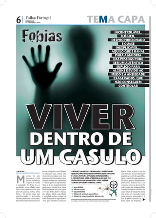 6|            DOMINGO
              07 • FEVEREIRO • 2010                                                                    TEMA CAPA
                                                                                                                                                       INCONTROLÁVEL,
                                                                                                                                                           ILÓGICO,
                                                                                                                                                     DESPROPORCIONADO
                                                                                                                                                            E QUASE
                                                                                                                                                        INEXPLICÁVEL...
                                                                                                                                                     AQUILO QUE É BANAL
                                                                                                                                                       PARA A MAIORIA
                                                                                                                                                      DAS PESSOAS PODE
                                                                                                                                                      SER UM AUTÊNTICO
                                                                                                                                                         SUPLÍCIO PARA
                                                                                                                                                      ALGUNS DEVIDO AO
                                                                                                                                                     MEDO E À ANSIEDADE
                                                                                                                                                      EXAGERADOS, QUE
                                                                                                                                                       NÃO CONSEGUEM
                                                                                                                                                          CONTROLAR




              VIVER
              DENTRO DE
     UM CASULO
                                                                                                                                                                                                       FOTOS: D.R.




 NILZA VAZ
nilza.redaccao@folhadeportugal.pt
                                      relação à respetiva causa. Objetos   A FOBIA É UM MEDO EXACERBADO E IRRACIONAL                                             fóbico. Abrir a porta e sair de
                                      ou situações que, afinal, não        QUE FOGE PARA ALÉM DO CONTROLO VOLUNTÁRIO                                             casa pode ser a causa da maior



M
              uitos de nós            representam perigos reais, mas       E LEVA A EVITAR A SITUAÇÃO AMEAÇADORA.                                                angústia se se sofre de agorafobia,
              passamos a vida         que por serem vivenciados como       É, SEM DÚVIDA, UMA APRENDIZAGEM QUE FOI                                               isto é, o medo de espaços abertos.
              numa verdadeira         ameaças acabam por condicionar       FEITA EM ALGUM MOMENTO E PODE TOMAR                                                   Há quem, pura e simplesmente,
              espiral de medo         a vida de quem os experimenta.       AS MAIS DIVERSAS FORMAS, COMO:                                                        permaneça fechado em casa
e ansiedade. Na hora fica-se          Trata-se de um mundo tão irreal                                                                                            semanas, meses ou até anos. No
paralisado, encurralado, como         para quem está de fora, como         ➜   agorafobia                                                                        pólo oposto está a claustrofobia,
uma criança amedrontada, que          dramaticamente real, para quem       ➜   fobias sociais                                                                    o medo de espaços fechados, em
não tem quem a proteja. Uma           o vive por dentro. Este é o mundo    ➜   claustrofobia                                                                     que o fechar de uma porta numa
fobia — do termo grego que            das fobias. Medo exacerbado          ➜   fobias de animais específicos                                                     sala pode ser encarado como
significa medo — é um medo            e ansiedade andam sempre de          ➜   fobias de voar, conduzir, alturas, etc                                            uma situação ameaçadora. A
intenso, persistente e irracional,    mãos dadas e são os ingredientes-    Existem diversas psicoterapias usadas com sucesso em medos e fobias. A hipnoterapia
                                                                                                                                                                 lista de fobias é imensa: da
totalmente desproporcionado em        -base para alimentar o processo      é uma delas, concentrando-se na remissão total dos sintomas perniciosos.              fobia social aos hospitais,
 