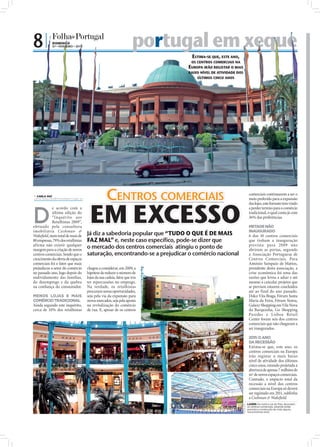 8|            DOMINGO
              07 • FEVEREIRO • 2010                                   portugal
                                                                      portugal em xeque
                                                                        rtugal
                                                                                           ESTIMA-SE QUE, ESTE ANO,
                                                                                           OS CENTROS COMERCIAIS NA
                                                                                          EUROPA IRÃO REGISTAR O MAIS
                                                                                          BAIXO NÍVEL DE ATIVIDADE DOS
                                                                                              ÚLTIMOS CINCO ANOS




 CARLA VAZ
carla.redaccao@folhadeportugal.pt                  CENTROS COMERCIAIS                                                                comerciais continuarem a ser o
                                                                                                                                     meio preferido para a expansão




                                       EM EXCESSO
                                                                                                                                     das lojas, este formato tem vindo



D
            e acordo com a                                                                                                           a perder terreno para o comércio
            última edição do                                                                                                         tradicional, o qual conta já com
            “Inquérito aos                                                                                                           36% das preferências.
            Retalhistas 2009”,
efetuado pela consultora                                                                                                             METADE NÃO
imobiliária Cushman &                                                                                                                INAUGURADO
Wakeﬁeld, num total de mais de        Já diz a sabedoria popular que “TUDO O QUE É DE MAIS                                           6 dos 10 centros comerciais
80 empresas, 79% dos retalhistas      FAZ MAL” e, neste caso específico, pode-se dizer que                                           que tinham a inauguração
afirma não existir qualquer                                                                                                          prevista para 2009 não
margem para a criação de novos
                                      o mercado dos centros comerciais atingiu o ponto de                                            abriram as portas, segundo
centros comerciais. Sendo que o       saturação, encontrando-se a prejudicar o comércio nacional                                     a Associação Portuguesa de
crescimento da oferta de espaços                                                                                                     Centros Comerciais. Para
comerciais foi o fator que mais                                                                                                      António Sampaio de Mattos,
prejudicou o setor do comércio        chegou a considerar, em 2009, a                                                                presidente desta associação, a
no passado ano, logo depois do        hipótese de reduzir o número de                                                                crise económica foi uma das
endividamento das famílias,           lojas da sua cadeia, fator que iria                                                            razões que levou a adiar e até
do desemprego e da quebra             ter repercussões no emprego.                                                                   mesmo a cancelar projetos que
na conﬁança do consumidor.            Na verdade, os retalhistas                                                                     se previam estarem concluídos
                                      procuram novas oportunidades,                                                                  até ao final do ano passado.
MENOS LOJAS E MAIS                    seja pela via da expansão para                                                                 Dolce Vita Braga, Fórum Santa
COMÉRCIO TRADICIONAL                  novos mercados, seja pela aposta                                                               Maria da Feira, Fórum Sintra,
Ainda segundo este inquérito,         na revitalização do comércio                                                                   Galaxy Shopping em Vila Nova
cerca de 10% dos retalhistas          de rua. E, apesar de os centros                                                                da Barquinha, Go Shopping
                                                                                                                                     Paredes e Lisboa Retail
                                                                                                                                     Center foram seis dos centros
                                                                                                                                     comerciais que não chegaram a
                                                                                                                                     ser inaugurados.

                                                                                                                                     2011: O ANO
                                                                                                                                     DA RECESSÃO
                                                                                                                                     Estima-se que, este ano, os
                                                                                                                                     centros comerciais na Europa
                                                                                                                                     irão registar o mais baixo
                                                                                                                                     nível de atividade dos últimos
                                                                                                                                     cinco anos, estando projetada a
                                                                                                                                     abertura de apenas 7 milhões de
                                                                                                                                     m2 de novos espaços comerciais.
                                                                                                                                     Contudo, o impacto total da
                                                                                                                                     recessão a nível dos centros
                                                                                                                                     comerciais na Europa só deverá
                                                                                                                                     ser registado em 2011, sublinha
                                                                                                                                     a Cushman & Wakeﬁeld.
                                                                                                                                    LAZER: De norte a sul do País, abundam
                                                                            FOTOS: D.R.




                                                                                                                      FOTOS: D.R.




                                                                                                                                    os centros comerciais, estando ainda
                                                                                                                                    prevista a construção de mais alguns,
                                                                                                                                    nos próximos anos
 