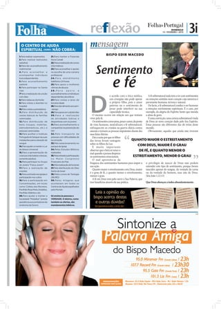 reflexão                                                                    DOMINGO
                                                                                                                                           14 • FEVEREIRO • 2010
                                                                                                                                                                   | 3i
  O CENTRO DE AJUDA
  ESPIRITUAL (IURD) NÃO COBRA:
                                                                       mensagem
1.Para realizar casamentos        21.Para manter a Fazenda
                                                                                      BISPO EDIR MACEDO
2.Para realizar batizados         Nova Canaã
(adultos)                         22.Para a realização de cursos



                                                                            Sentimento
3.Para dar aconselhamento         informáticos
matrimonial                       23.Para aconselhar e apoiar
4.Para aconselhar e               na escolha de uma carreira




                                                                                            e fé
acompanhar indivíduos             profissional
toxicodependentes                 2 4 . P a r a a t e n d i m e n to
5.Para aconselhamento             telefónico 24 horas
pastoral                          25.Para apoio a mulheres
6.Para participar na Santa        vítimas de abusos




                                                                       D
Ceia                              26.Para            apoio         e
7Para a realização da unção       aconselhamento a indivíduos
com óleo                          dependentes alcoólicos                                   e acordo com a ética médica,      A fé sobrenatural nada tem a ver com sentimentos
8.Para visitas ao domicílio       27.Para visitas a lares de                               um cirurgião não pode operar ou emoções sentidas num coração cuja natureza é
9.Para visitas a doentes no       terceira idade                                           o próprio filho, pois o amor puramente humana, terrena e natural.
hospital                          28.Para dar alimento aos sem-                            paterno ou o sentimento de        De facto, a fé sobrenatural conduz o ser humano
10.Para visitas a presidiários    -abrigo                                                  pesar pode interferir na sua a emoções estritamente espirituais. É o caso, por
11.Para distribuição de           29.Para apoio em catástrofes                             capacidade técnica.            exemplo, da alegria do Espírito Santo que inunda
cestas básicas às famílias        30.Para a realização                   O mesmo ocorre em relação aos que tentam a alma de gozo.
carenciadas                       de atividades lúdicas e              viver pela fé.                                        É uma convicção, uma certeza sobrenatural vinda
12.Para distribuição de           desportivas com os jovens              Os sentimentos como pena, pesar e amor, do ponto de Deus ao novo coração dado pelo Seu Espírito.
bens (roupas, mobílias,           31.Para aconselhamento e             de vista humano, neutralizam a fé sobrenatural, Estas pessoas são diferentes das do reino deste
eletrodomésticos, etc.) a         campanhas na prevenção do            enfraquecem os cristãos na guerra diária contra mundo.
pessoas carenciadas               HIV                                  satanás e tornam as pessoas impotentes diante das     Obviamente, aqueles que ainda não tiveram
13.Para acolher o Instituto       32 .Pelo transpor te de              suas lutas diárias.
Português do Sangue nas suas      pessoas com dificuldades de            Daí a razão por que os ﬁlhos
instalações para a doação de      locomoção                            das trevas levam vantagens              QUANTO MAIOR O ESTREITAMENTO
sangue                            33.Pelo estacionamento no            sobre os ﬁlhos da Luz.
14.Para ajudar a manter o Lar     parque da Igreja                       É muito importante
                                                                                                                     COM DEUS, MAIOR É O GRAU
de Idosos Universal
15.Para a apresentação de
                                  34.Pelos Estudos Bíblicos
                                  realizados
                                                                       observar que o bem só vence o                  DE FÉ, E QUANTO MENOR O
                                                                       mal quando a pessoa despreza
crianças (não batiza crianças,    35.Pela entrada e participação
                                                                       os sentimentos emocionais.               ESTREITAMENTO, MENOR O GRAU
somente adultos)                  no Maior Congresso
                                                                         O mal aproveita-se da
16.Para participar no Grupo       Financeiro do País
                                                                       fraqueza dos sentimentos humanos para impor a o privilégio de nascer de Deus não podem
de Jovens "Força Jovem"           36.Pela realização de funerais
                                                                       sua ação.                                          entender este tipo de sentimento, porque foram
17.Para a realização de           37.Pela distribuição do Óleo
                                                                         Quanto maior o estreitamento com Deus, maior nascidos apenas do sangue, da vontade da carne
orações                           Santo de Israel
18.Para a entrada nas igrejas e   38.Pelos cursos de Teologia
                                                                       é o grau de fé, e quanto menor o estreitamento, ou da vontade do homem, mas não de Deus.
participação nos cultos           (IBURD)
                                                                       menor o grau.                                      (leia João 1.12-13)
19.Para a participação em         39.Pelos milagres que
                                                                         A fé em Deus vem pelo ouvir a Sua Palavra, que
Concentrações, em locais          acontecem em todos os
                                                                       traz benefícios através da sua prática.            Que Deus abençoe a todos abundantemente.
como: Coliseu dos Recreios,       Centros de Ajuda espalhados
Pavilhão Rosa Mota, Estádios,     pelo Mundo.
Pavilhão Atlântico, etc.
20.Para ajudar a manter a         Só ensina às pessoas a
Sociedade “Pestallozi” (presta    VERDADE. O dízimo, como
assistência aos portadores da     também as ofertas, são
síndrome de Down)                 mandamentos bíblicos.


                                                                                                                                                                          PUB
 