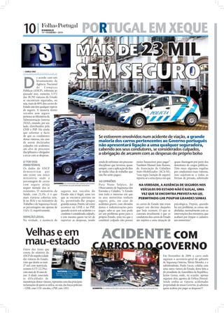 10 |               DOMINGO
                   14 • FEVEREIRO • 2010                    PORTUGAL EM XEQUE
                                                      MAIS DE 23 MIL
 CARLA VAZ
carla.redaccao@folhadeportugal.pt




D
             e acordo com um
             levantamento da
             Agência Nacional
             de      Compras
                                                      SEM SEGURO
Públicas (ANCP), referente ao




                                                                                                                                                                                                                                        FOTOS: LUSA/LUÍS FORRA/MANUEL D ALMEIDA/ANTÓNIO COTRIM
passado ano, somente 5.572
das 28.793 viaturas do Estado
se encontram seguradas, ou
seja, mais de 80% dos carros do
Estado não têm qualquer espécie
de seguro. A maioria destes
veículos sem seguro
pertence ao Ministério da
Administração Interna
(MAI), estando, por seu
lado, distribuídos pela
GNR e PSP. Há ainda
que salientar o facto
de que os condutores
destas viaturas, em caso
                                                                                                                  Se estiverem envolvidos num acidente de viação, a grande
de serem declarados                                                                                               maioria dos carros pertencentes ao Governo português
culpados em acidentes,                                                                                            não apresentará ligação a uma qualquer seguradora,
são alvo de processos                                                                                             cabendo aos seus condutores, se considerados culpados,
disciplinares e obrigados
a arcar com as despesas.
                                                                                                                  a obrigação de arcarem com as despesas do próprio bolso
O TOP DOS                                                                                                         ainda de enfrentar um processo              meios ﬁnanceiros para pagar”.          quase chantagem por parte dos
MINISTÉRIOS                                                                                                       disciplinar que termina, quase              Também Manuel João Ramos,              detentores de cargos públicos.
Os dados do ANCP                                                                                                  sempre, com a aplicação de dias             da Associação de Cidadãos              Têm mais algumas regalias
demonst ra m que                                                                                                  de multa (dias de trabalho que              Auto-Mobilizados (ACA-M),              por conduzirem essas viaturas,
não existe um único                                                                                               não lhe serão pagos).                       “essa regra [isenção de seguro]        mas sujeitam-se a todas as
ministério onde a                                                                                                                                             reporta-se a uma época em que          formas de pressão, sobretudo
percentagem de carros                                                                                             AS OPINIÕES
com seguro atinja GOVERNO: Os motoristas das viaturas do Estado
                                encontram-se sob pressão excessiva                                                Para Nuno Salpico, do                         NA VERDADE, A AUSÊNCIA DE SEGUROS NOS
sequer metade dos aí                                                                                              Observatório de Segurança das
existentes. O ministério da seguros nos veículos do                                                               Estradas e Cidades, “o Estado
                                                                                                                                                                 VEÍCULOS DO ESTADO NÃO É ILEGAL, UMA
Saúde, com 21,1%, é o que Estado não é ilegal, uma vez                                                            tem todo o interesse em que                     VEZ QUE SE ENCONTRA PREVISTA NA LEI,
mais viaturas cobertas tem. que se encontra prevista na                                                           os seus motoristas tenham                     PERMITINDO-LHE POUPAR GRANDES SOMAS
Já no MAI e no ministério do lei, permitindo-lhe poupar                                                           seguro, pois, em caso de
Trabalho e da Segurança Social, grandes somas. Porém, tal como                                                    acidentes graves, com elevados              os carros do Estado não eram           psicológica. Depois, quando
as percentagens são apenas de acontece na GNR e na PSP,                                                           danos e indemnizações para                  sequer um décimo daqueles              há um problema, as coisas são
13,8 e 11, respetivamente.        quando ocorre um acidente e o                                                   pagar, sabe-se que isso pode                que hoje existem. O que se             abafadas, normalmente com as
                                  condutor é considerado culpado,                                                 ser um problema grave para o                constata atualmente é que os           intervenções dos ministros, que
ISENÇÃO LEGAL                     é este mesmo quem vai ter de                                                    próprio Estado, uma vez que o               condutores dos carros do Estado        acabam por limpar o cadastro
Na verdade, a ausência de suportar as despesas, tendo                                                             condutor culpado não possui                 são sujeitos a uma situação de         aos motoristas”.



 Velhas e em
 mau-estado
                                                                                                                     ACIDENTE COM
Outro dos items que
consta do relatório da
                                                                                                           CARROS DO GOVERNO
ANCP diz respeito à idade                                                                                                                                                                  Em Novembro de 2009, o carro onde
                                                                FOTOS: LUSA/MANUEL DE ALMEIDA/NUNO VEIGA




das viaturas do Estado,                                                                                                                                                                    seguiam o secretário-geral do gabinete
visto que dentre as mais                                                                                                                                                                   de Segurança Interna, Mário Mendes, e o
27 mil com matrícula,                                                                                                                                                                      subintendente, Paulo Lucas, colidiu com
existem 6.173 (22,3‰)                                                                                                                                                                      uma outra viatura do Estado, desta feita a
                                  VIATURAS: GNR e PSP
com mais de 16 anos de          queixam-se do mau estado                                                                                                                                   do presidente da Assembleia da República,
uso. A idade, associada          dos seus carros e da difícil
                                       manutenção
                                                                                                                                                                                           Jaime Gama, onde, na ocasião, apenas
às dificuldades de                                                                                                                                                                         seguiam dois agentes de Defesa Pessoal.
manutenção destas viaturas, representa uma das principais                                                                                                                                  Sendo ambas as viaturas acidentadas
reclamações de quem as utiliza, ou seja, das forças policiais                                                                                                                              propriedade do nosso Governo, já sabemos
– GNR, com 5.531 veículos, e PSP, com 3.913.                                                               ACIDENTE: A colisão entre dois veículos do Governo foi alvo de muita polémica   quem acabou por pagar as despesas!!!
 