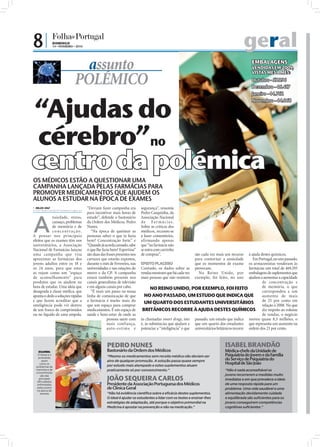 8|            DOMINGO
              14 • FEVEREIRO • 2010                                                                                                             geral
                                     assunto                                                                                                         EMBALAGENS
                                                                                                                                                     VENDIDAS EM 2009,
                                                                                                                                                     VISTAS MÊS A MÊS:

                                   POLÉMICO                                                                                                          Outubro - 57.096
                                                                                                                                                     Dezembro - 46.417
                                                                                                                                                     Janeiro - 44.762



“Ajudas do
                                                                                                                                                     Novembro - 44.068




 cérebro”no
centro da polémica
OS MÉDICOS ESTÃO A QUESTIONAR UMA
CAMPANHA LANÇADA PELAS FARMÁCIAS PARA
PROMOVER MEDICAMENTOS QUE AJUDEM OS
ALUNOS A ESTUDAR NA ÉPOCA DE EXAMES
 NILZA VAZ
nilza.redaccao@folhadeportugal.pt
                                            “Deviam fazer campanha era          segurança”, resumiu
                                            para incentivar mais horas de       Pedro Casquinha, da



A
            nsiedade, stress,               estudo”, defende o bastonário       Associação Nacional
            cansaço, problemas              da Ordem dos Médicos, Pedro         de Fa rmácias.
            de memória e de                 Nunes.                              Sobre as críticas dos
            concent ração.                     “Na época de queimar as          médicos, recusou-se




                                                                                                                                                                                     FOTOS: D.R.
A pensar nos principais                     pestanas sabes o que te fazia       a fazer comentários,
efeitos que os exames têm nos               bem? Concentração forte” e          afirmando apenas
universitários, a Associação                “Quando já acorda cansado, sabe     que “na farmácia não
Nacional de Farmácias lançou                o que lhe fazia bem? Espertina”     se entra com carrinho
uma campanha que visa                       são duas das frases presentes nos   de compras”.                     são cada vez mais um recurso      à ajuda destes químicos.
aproximar as farmácias dos                  cartazes que estarão expostos,                                       para contornar a ansiedade           Em Portugal, no ano passado,
jovens adultos entre os 18 e                durante o mês de Fevereiro, nas     EFEITO PLACEBO                   que os momentos de exame          os armazenistas venderam às
os 24 anos, para que estes                  universidades e nas estações do     Contudo, os dados sobre as       provocam.                         farmácias um total de 469.293
as vejam como um “espaço                    metro e da CP. A campanha           vendas mostram que há cada vez     No Reino Unido, por             embalagens de suplementos que
de aconselhamento” para                     estará também presente nos          mais pessoas que não resistem    exemplo, foi feito, no ano        ajudam a aumentar a capacidade
produtos que os ajudem na                   canais generalistas de televisão                                                                                de concentração e
hora de estudar. Uma ideia que              e em alguns canais por cabo.               NO REINO UNIDO, POR EXEMPLO, FOI FEITO                               de memória, o que
desagrada à classe médica, que                 “É mais um passo na nossa                                                                                    correspondeu a um
aponta o dedo a soluções rápidas            linha de comunicação de que           NO ANO PASSADO, UM ESTUDO QUE INDICA QUE                                  aumento de mais
e que fazem acreditar que a                 a farmácia é muito mais do                                                                                      de 25 por cento em
                                                                                  UM QUARTO DOS ESTUDANTES UNIVERSITÁRIOS
inteligência pode vir dentro                que um espaço para comprar                                                                                      relação a 2008. No que
de um frasco de comprimidos                 medicamentos. É um espaço de         BRITÂNICOS RECORRE À AJUDA DESTES QUÍMICOS diz respeito ao volume
ou no líquido de uma ampola.                saúde e bem-estar de onde as                                                                                    de vendas, o negócio
                                                         pessoas saem com       às chamadas smart drugs, isto passado, um estudo que indica moveu quase 8,5 milhões, o
                                                         mais confiança,        é, às substâncias que ajudam a que um quarto dos estudantes que representa um aumento na
                                                         auto-est ima e         potenciar a “inteligência” e que universitários britânicos recorre ordem dos 23 por cento.



                                                         PEDRO NUNES                                                                ISABEL BRANDÃO
    EXAMES:                                              Bastonário da Ordem dos Médicos                                            Médica-chefe da Unidade de
   O stress e a
                                                         “Mesmo os medicamentos sem receita médica não deviam ser                   Psiquiatria do Jovem e da Família
    ansiedade,
       assim                                             alvo de qualquer promoção. A solução passa quase sempre                    do Serviço de Psiquiatria do
     como os
                                                         por estudo mais atempado e estes suplementos atuam
                                                                                                                                    Hospital de São João
  problemas de
  memória e de                                           praticamente só por convencimento.”                                        “Não é nada aconselhável os
  concentração
                                                                                                                                    jovens recorrerem a medidas muito
                                                         JOÃO SEQUEIRA CARLOS
      são das
    principais                                                                                                                      imediatas e em que prevalece a ideia
   dificuldades
   enfrentadas                                           Presidente da Associação Portuguesa dos Médicos                            de uma resposta rápida para um
   pelos jovens
   na época de
                                                         de Clínica Geral                                                           problema. Uma vida saudável e uma
      exames                                             “Não há evidência científica sobre a eficácia destes suplementos.          alimentação devidamente cuidada
                                                         O ideal é ajudar os estudantes a lidar com os testes e ensinar-lhes        e equilibrada são suficientes para os
                                                         estratégias de adaptação, até porque o objetivo primordial na              jovens conseguirem competências
                                                         Medicina é apostar na prevenção e não na medicação.”                       cognitivas suficientes.”
                  FOTO: LUSA/ARMÉNIO BELO
 