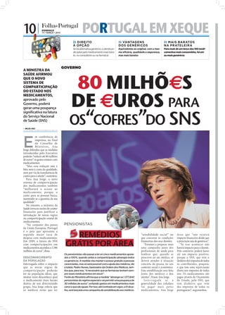 10 |             DOMINGO
                 14 • MARÇO • 2010                                                  PORTUGAL EM XEQUE
                                                                           ›› DIREITO                                   ›› VANTAGENS                            ›› MAIS BARATOS
                                                                           À OPÇÃO                                      DOS GENÉRICOS                           NA PRATELEIRA
                                                                           Se há alternativa genérica, o utente po-     Equivalentes ao original, com a mes-    Para mais de um terço dos 150 medi-
                                                                           de optar pelo medicamento mais bara-         ma eficácia, qualidade e segurança,     camentos mais consumidos, há um
                                                                           to, no consultório ou na farmácia            mas mais baratos                        ou mais genéricos




                                                                  GOVERNO
A MINISTRA DA



                                                                        80 MILHÕ S
SAÚDE AFIRMOU
QUE O NOVO
SISTEMA DE
COMPARTICIPAÇÃO




                                                                       DE UROS PARA
DO ESTADO NOS
MEDICAMENTOS,
aprovado pelo
Governo, poderá




                                                                       OS“COFRES”DO SNS
gerar uma poupança
significativa na fatura
do Serviço Nacional
de Saúde (SNS)

 NILZA VAZ
nilza.redaccao@folhadeportugal.pt




E
           m conferência de
           imprensa, no final
           do Conselho de
           Ministros, A na
Jorge defendeu que as medidas
introduzidas pelo Executivo
poderão “reduzir até 80 milhões
de euros” os gastos estatais com
medicamentos.
   “Mas esta redução não é
feita nem à custa da qualidade,
nem por via da transferência de
custos para o utente”, sustentou.
   Para Ana Jorge, o novo
sistema de comparticipação
dos medicamentos também
“melhorará o acesso ao
medicamento, porque o
                                    FOTOS: LUSA/MÁRIO CRUZ/D.R.




custo para as pessoas baixa,
mantendo-se a garantia da sua
qualidade”.
   No entanto, a ministra da
Saúde invocou razões de caráter
financeiro para justificar a
introdução de novas regras
na comparticipação estatal de
medicamentos.
   “No conjunto dos países                                         PENSIONISTAS
da União Europeia, Portugal

                                                                      REMÉDIOS
é o país que apresenta a
segunda maior taxa de                                                                                                                      “sensibilidade social” no        disse que “não existirá
despesa com medicamentos.                                                                                                                  que concerne às condições        impacto ﬁnanceiro desde que

                                                                    GRÁTIS POR ÁREA
Em 2009, a fatura do SNS                                                                                                                   ﬁnanceiras dos seus doentes.     a prescrição seja de genéricos”.
com comparticipações em                                                                                                                      “Estamos a preparar mais          “Se isso acontecer não
medicamentos ascendeu a 1.586                                                                                                              uma campanha junto dos           haverá impacto para o doente.
milhões de euros”, disse.                                                                                                                  profissionais de saúde para      Pelo contrário, poderá haver
                                                                   Os pensionistas vão passar a ter só cinco medicamentos apoia-           lembrar que, quando se           até um impacto positivo,
DESCONHECIMENTO                                                    dos a 100%, quando antes a comparticipação abrangia todos               prescreve no ato médico, se      porque o SNS, que tem o
DA POPULAÇÃO                                                       os genéricos. A medida visa manter o acesso gratuito a pessoas          deverá atender à situação        dinheiro dos impostos de todos
Interrogada sobre o impacto                                        carenciadas, mas só será possível com a ajuda dos médicos, diz          concreta da pessoa no seu        os contribuintes, poupará,
que as novas regras de                                             a tutela. Pedro Nunes, bastonário da Ordem dos Médicos, lem-            contexto social e económico.     o que tem uma repercussão
comparticipação poderão                                            bra que, para isso, “é necessário que as farmácias tenham sem-          Esta sensibilização será feita   direta nos impostos de todos
ter na população idosa, que                                        pre esses medicamentos em stock”.                                       junto dos médicos e dos          nós. Os medicamentos são
muitas vezes desconhece qual                                       Fonte do Ministério afirma que a medida “abrange os 1.377,840           utentes”, frisou Ana Jorge.      pagos através do Orçamento
o medicamento mais barato                                          pensionistas do regime especial e vai permitir uma poupança de            Interrogada se a               do Estado, pelo SNS, que
dentro de um determinado                                           30 milhões de euros”, evitando gastos em medicamentos mais              generalidade dos cidadãos        tem dinheiro que vem
grupo, Ana Jorge referiu que                                       caros e que são iguais. Por isso, até à entrada em vigor, a 01 de ju-   va i paga r ma is pelos          dos impostos de todos os
os médicos terão que ter                                           lho, será lançada uma campanha de sensibilização aos médicos.           medicamentos, Ana Jorge          portugueses”, argumentou.
 