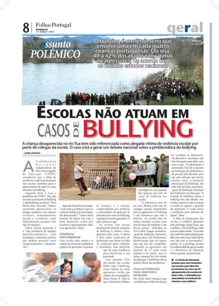 8|           DOMINGO
                                       14 • MARÇO • 2010                                                                                                                                 geral
                                                                                                                O bullying é um fenómeno que
                                   assunto                                                                        envolve uma em cada quatro
                                                                                                                 crianças portuguesas. Ou seja,
                                 POLÉMICO                                                                       40 a 42% dos alunos são vítimas
                                                                                                                 ou agressores, de acordo com
                                                                                                                  os últimos estudos nacionais
FOTO: LUSA/MANUEL TELES




                                       ESCOLAS NÃO ATUAM EM
                                                                                                  BULLYING
               A criança desaparecida no rio Tua tem sido referenciada como alegada vítima de violência escolar por
               parte de colegas da escola. O caso está a gerar um debate nacional sobre a problemática do bullying
                           ISABEL BARBOSA
                          isabel.redaccao@folhadeportugal.pt
                                                                                                                                                                                                                     no combate ao fenómeno.
                                                                                                                                                                                                                     Os docentes e auxiliares não



                          A
                                        Confederação                                                                                                                                                                 têm formação para lidar com
                                        N a c i o n a l                                                                                                                                                              estes casos. “A informação é
                                        Independente de                                                                                                                                                              inexistente. Tem de se investir
                                        Pais e Encarregados                                                                                                                                                          na formação de professores e
                                                                                                                                                                                         FOTO: LUSA/MANUEL TELES




                          de Educ aç ão (CN IPE)                                                                                                                                                                     de pessoal não docente, pois
                          considerou que a falta de                                                                                                                                                                  são estes últimos que fazem,
                          auxiliares e outros proﬁssionais                                                                                                                                                           muitas vezes, a primeira
                          nas escolas contribui para o                                                                                                                                                               observação do bullying”, diz
                          aparecimento de cada vez mais                                                                                                                                                              João Dias da Silva, secretário-
                          situações de bullying.                                                                                                          investigou no ano passado                                  -geral da Federação Nacional
                             Segundo disse à Lusa a                                                                                                       dez queixas por mês de                                   dos Sindicatos da Educação. “A
                                                               FOTOS: D.R.




                          presidente da CNIPE, “são cada                                                                                                  casos de violência nas                                   tomada de medidas contra o
                          vez mais as situações de bullying                                                                                               escolas.                                                 bullying tem sido adiada. Nas
                          e ciberbullying escolares”. Para                                                                                                  “A tolerância tem de                                   escolas espera-se que aconteça
                          Maria José Azevedo, “faltam                          Segundo Maria José Azevedo,       às vítimas, é a solução             ser zero. Muitas vezes não há                                 e resolve-se apenas a questão
                          assistentes operacionais, as                       “o que está a acontecer é que os    compartilhada por políticos         castigos, apenas repreensões                                  do momento. É como atirar
                          antigas auxiliares, nos espaços                    casos de violência já nem sequer    e especialistas na proteção de      para os agressores e o bullying                               o problema para debaixo do
                          escolares, nomeadamente                            são denunciados”. “Com o atual      menores para casos de bullying.     é um fenómeno que está a                                      tapete”, disse.
                          recreio e corredores, onde                         estatuto do aluno não vale a        Legislação já existe, garantem. O   alastrar. As escolas têm de                                       A falta de preparação das
                          habitualmente acontece este                        pena denunciar, acaba por           que é preciso é agir.               tomar medidas severas, mas                                    escolas é também apontada
                          tipo de situação”.                                 acontecer rigorosamente nada          As escolas não atuam              têm de atuar de imediato e não                                pela psicóloga Tânia Paias, que
                             Outra lacuna apontada é                         (aos agressores)”, disse.           devidamente perante situações       deixar passar”, defendeu ao                                   coordena o Portal Bullying, onde
                          a “não existência de equipas                                                           de bullying e, muitas vezes,        DN Carlos Chagas, secretário-                                 se presta ajuda online. “As escolas
                          multidisciplinares, com                            TENDÊNCIA                           ignoram estes casos. O alerta       -geral do Sindicato Nacional e                                não estão bem apetrechadas para
                          psicólogos e assistentes sociais,                  PARA MINIMIZAR                      é feito pelos sindicatos de         Democrático dos Professores.                                  lidar com estes casos. Estão alerta,
                          que podem prevenir estes                           Uma escola mais atenta e a          professores que falam na falta      Reafirmando que há regras,                                    mas não têm as ferramentas”,
                          comportamentos e despistá-                         criação de estruturas mediativas    de condições para combater          mas que não são cumpridas:                                    aponta. Já a psicóloga Susana
                          -los”.                                             capazes de apresentar respostas     o fenómeno, mas admitem             “Quando os agressores são                                     Carvalhosa defende que as escolas
                                                                                                                        que há uma tendência         maiores de 17 anos estão                                      e o Ministério da Educação
                                                                                                                        para minimizar a sua         sujeitos à lei penal, mas se                                  devem apostar na prevenção.
                                                                                                                        gravidade.                   forem menores há a lei tutelar
                                                                                                                           Isto quando 42%           da educação. Os diretores não se                                A criação de estruturas
                                                                                                                        dos alunos nas escolas       podem alhear dos problemas.”                                   próprias para esse fenómeno
                                                                                                                        lidam com o bullying,                                                                       nas escolas, para além das
                                                                                                                        como vítimas ou como         FALTA DE FORMAÇÃO                                              já existentes em cerca de 30
                                                                                                                        agressores, revela um        PARA LIDAR COM O                                               agrupamentos de escolas em
                                                                                                                        estudo da investigadora      PROBLEMA                                                       todo o País, é defendida por
                                                                                                                        Sónia Seixas. E sabe-se      Há ainda outra situação que                                    especialistas na proteção de
                                                                                                                        que o Ministério Público     contribui para a falta de eﬁcácia                              menores e por políticos
 
