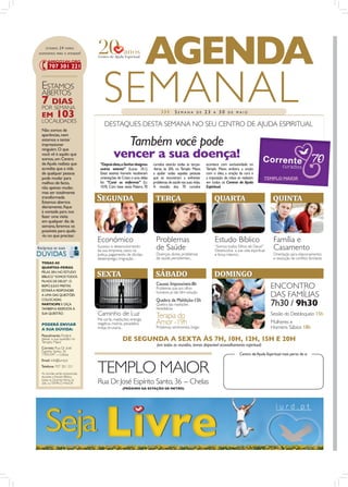 ESTAMOS    24   HORAS
DISPONÍVEIS PARA O ATENDER !


                                                                   AGENDA
 ESTAMOS
 ABERTOS
 7 DIAS
 POR SEMANA
 EM
 LOCALIDADES
            103
                                     SEMANAL                                ›››       SEMANA         DE     23   A   30   DE MAIO


                                      DESTAQUES DESTA SEMANA NO SEU CENTRO DE AJUDA ESPIRITUAL
 Não somos de
 aparências, nem
 estamos a tentar
 impressionar                                          Também você pode
                                            vencer a sua doença!
 ninguém. O que
 você vê é aquilo que
 somos, um Centro
 de Ajuda realista que             “Depois disto,o Senhor designou     curados estarão todas as terças-     acontece com exclusividade no
 acredita que a vida               outros setenta” (Lucas 10.1).       -feiras, às 20h, no Templo Maior,    Templo Maior, embora a unção
 de qualquer pessoa                Estes setenta homens receberam      a ajudar todas aquelas pessoas       com o óleo, a oração da cura e
 pode mudar para                   orientações de Cristo e uma delas   que se encontram a enfrentar         a imposição de mãos se realizem     TEMPLO MAIOR
 melhor, de facto,                 foi: “Curai os enfermos” (Lc        problemas de saúde nas suas vidas.   em todos os Centros de Ajuda
 não apenas mudar,                 10.9). Com base nesta Palavra, 70   A reunião dos 70 curados             Espiritual.
 mas ser totalmente
 transformada.
 Estamos abertos
                                  S������                               �����                                    ������                               ������
 diariamente, ﬁque
 à vontade para nos
 fazer uma visita
 em qualquer dia da
 semana, faremos os
 possíveis para ajudá-
 -lo no que precisar.
                                  Económico                              Problemas                               Estudo Bíblico                       Família e
                                  Sucesso e desenvolvimento
                                  da sua empresa, casos na               de Saúde                                “Somos todos Filhos de Deus?”
                                                                                                                 Desenvolva a sua vida espiritual     Casamento
                                  Justiça, pagamento de dívidas,         Doenças, dores, problemas               e força interior...                  Orientação para relacionamentos
                                  desemprego, imigração...               de saúde persistentes...                                                     e resolução de conﬂitos familiares
 TODAS AS
 QUARTAS-FEIRAS,
 PELAS 20H, NO ESTUDO
 BÍBLICO “SOMOS TODOS             �����                                 ������                                   �������
 FILHOS DE DEUS?”, O
                                                                         Causas Impossíveis-8h
 BISPO JÚLIO FREITAS
 ESTARÁ A RESPONDER
                                                                         Problemas que aos olhos                                                    ENCONTRO
 A UMA DAS QUESTÕES
                                                                         humanos já não têm solução
                                                                                                                                                    DAS FAMÍLIAS
                                                                         Quebra da Maldição-15h
                                                                                                                                                    7h30 / 9h30
 COLOCADAS.
 PARTICIPE E OIÇA                                                        Quebra das maldições
 TAMBÉM A RESPOSTA À                                                     hereditárias
 SUA QUESTÃO.                     Caminho de Luz                         Terapia do                                                                 Sessão do Desbloqueio 15h
                                  Má sorte, maldições, energia
 PODERÁ ENVIAR                    negativa, insónia, pesadelos,          Amorsentimentais, brigas
                                                                                   -19h                                                             Mulheres e
 A SUA DÚVIDA:                    inveja, bruxaria...                    Problemas                                                                  Homens Sábios 18h
 Pessolmente: Poderá
 deixar a sua questão no
 Templo Maior
                                                  DE SEGUNDA A SEXTA ÀS 7H, 10H, 12H, 15H E 20H
                                                                         (em todas as reuniões, temos disponível aconselhamento espiritual)
 Correio: Rua Dr. José
 Espírito Santo, 36
 1950-047 - Lisboa                                                                                                               Centro de Ajuda Espiritual mais perto de si



                                  TEMPLO MAIOR
 Email: info@iurd.pt
 Telefone: 707 301 221
 As dúvidas serão esclarecidas,
 durante o Estudo Bíblico,
 todas as Quartas-Feiras, às
 20h, no TEMPLO MAIOR             Rua Dr. José Espírito Santo, 36 - Chelas
                                                  (PRÓXIMO DA ESTAÇÃO DE METRO)
 