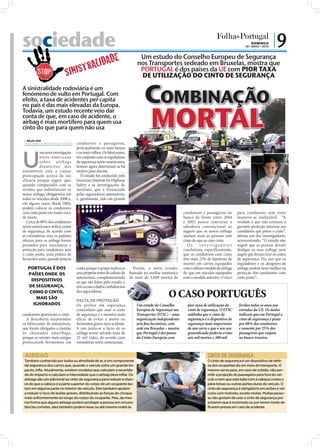 sociedade                                                                                                                                                        DOMINGO
                                                                                                                                                             30 • MAIO • 2010
                                                                                                                                                                                |9
                                                IDADE
                                                                            Um estudo do Conselho Europeu de Segurança
                                             RAL
                             SINIST
                                                                           nos Transportes sedeado em Bruxelas, mostra que
                                                                            PORTUGAL é dos países da UE com PIOR TAXA
                                                                            DE UTILIZAÇÃO DO CINTO DE SEGURANÇA


                                                                                COMBINAÇÃO
A sinistralidade rodoviária é um
fenómeno de vulto em Portugal. Com
efeito, a taxa de acidentes per capita



                                                                                    MORTAL
no país é das mais elevadas da Europa.
Todavia, um estudo recente veio dar
conta de que, em caso de acidente, o
airbag é mais mortífero para quem usa
cinto do que para quem não usa

  NILZA VAZ
 nilza.redaccao@folhadeportugal.pt   condutores e passageiros,
                                     principalmente os mais baixos



U
           ma nova investigação      e os mais velhos. Os fabricantes,
           norte-americana           em conjunto com os reguladores
           sobre a irbags            de segurança norte-americanos,
           d i a ntei ros dos        tentam agora determinar se há
automóveis está a causar             motivo para alarme.
preocupação acerca da sua               O estudo foi conduzido pelo
eficácia porque sugere que,          Insurance Institute for Highway
quando comparados com as             Safety e as investigações do
versões que substituíram os          instituto, que é financiado
novos airbags, obrigatórios em       pelas seguradoras automóveis,
todos os veículos desde 2008 e,      é, geralmente, tido em grande
em alguns casos, desde 2004,
podem colocar os condutores
com cinto posto em maior risco                                                                                         condutores e passageiros no      para condutores sem cinto
de morte.                                                                                                              banco da frente entre 2004       manteve-se inalterável. “A
   Cerca de 80% dos condutores                                                                                         e 2007, parece contrariar a      verdade é que não estamos a
norte-americanos utiliza cintos                                                                                        sabedoria convencional ao        garantir proteção máxima aos
de segurança, de acordo com                                                                                            sugerir que os novos airbags     condutores que põem o cinto”,
as estimativas, mas os padrões                                                                                         ajudam mais as pessoas sem       aﬁrma um dos investigadores,
oﬁciais para os airbags foram                                                                                          cinto do que as com cinto.       acrescentando: “O estudo não
pensados para maximizar a                                                                                                 Os     investigadores         sugere que as pessoas devam
                                                                                                    FOTOS: LUSA/D.R.




proteção para condutores sem                                                                                           concluíram, especificamente,     desligar os seus airbags nem
o cinto posto, uma prática de                                                                                          que os condutores com cinto      sugere que devam tirar os cintos
há muitos anos, quando poucos                                                                                          têm mais 21% de hipóteses de     de segurança. Diz sim que os
                                                                                                                       morrer em carros equipados       reguladores e os designers de
   PORTUGAL É DOS                    conta porque o grupo realiza os      Porém, o novo estudo,                        com o último modelo de airbags   airbags podem fazer melhor na
   PAÍSES ONDE OS                    seus próprios testes de colisão de baseado na análise estatística                 do que em veículos equipados     proteção dos condutores com
                                     automóveis, complementando de mais de 3.600 mortes de                             com o modelo anterior. O risco   cinto posto”.
     DISPOSITIVOS                    os que são feitos pelo estado, e
   DE SEGURANÇA,                     tem acesso a dados conﬁdenciais
    COMO O CINTO,
       MAIS SÃO
                                     das seguradoras.

                                     FALTA DE PROTEÇÃO
                                                                                                O CASO PORTUGUÊS
      IGNORADOS                      Os peritos em segurança               Um estudo do Conselho                         pior taxa de utilização do      feridos todos os anos nas
                                     concordam que usar o cinto            Europeu de Segurança nos                      cinto de segurança. O ETSC      estradas da UE. Os dados
condutores apertavam o cinto.        de segurança é a maneira mais         Transportes (ETSC) – uma                      sublinha que o cinto de         indicam que em Portugal o
  A descoberta surpreendeu           eficaz de evitar a morte ou           organização independente                      segurança é o dispositivo de    cinto de segurança é posto
os fabricantes de automóveis,        ferimentos graves num acidente.       sem ﬁns lucrativos, com                       segurança mais importante       por 88% dos condutores
que foram obrigados a instalar       A isto junta-se o facto de os         sede em Bruxelas – mostra                     de um carro e que o seu uso     e somente por 25% dos
os chamados smartbags ,              airbags terem salvado mais de         que Portugal é dos países                     generalizado poderia evitar     passageiros que viajam
porque as versões mais antigas       25 mil vidas, de acordo com           da União Europeia com                         seis mil mortos e 380 mil       no banco traseiro.
provocavam ferimentos em             estimativas norte-americanas.


 AIRBAG                                                                                                                              CINTO DE SEGURANÇA
 Também conhecido por bolsa ou almofada de ar, é um componente                                                                       O cinto de segurança é um dispositivo de defe-
 de segurança dos carros que, quando o veículo sofre um grande im-                                                                   sa dos ocupantes de um meio de transporte. O
 pacto, infla. Atualmente, existem modelos que calculam a severida-                                                                  mesmo serve para, em caso de colisão, não per-
 de do impacto e calculam a intensidade que o airbag deve inflar. Os                                                                 mitir a projeção do passageiro para fora do veí-
 airbags são um adicional ao cinto de segurança para reduzir a chan-                                                                 culo e nem que este bata com a cabeça contra o
 ce de que a cabeça e a parte superior do corpo de um ocupante ba-                                                                   pára-brisas ou outras partes duras do veículo. O
 tam em alguma parte no interior do veículo. Eles também ajudam                                                                      cinto de segurança é obrigatório em aviões e veí-
 a reduzir o risco de lesões graves, distribuindo as forças do choque                                                                culos com motores, exceto motas. Muitas pesso-
 mais uniformemente ao longo do corpo do ocupante. Mas, da mes-                                                                      as não gostam de usar o cinto de segurança por
 ma forma que alguns airbags podem proteger a pessoa em circuns-                                                                     acharem que é incómodo ou por terem medo de
 tâncias corretas, eles também podem lesar ou até mesmo matá-la.                                                                     ficarem presas em caso de acidente.
 