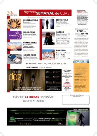 AgendaSEMANAL do CdAE
                                                                                                                   Uma das metas do
                                                                                                                   CENTRO DE AJUDA
                                                                                                                   ESPIRITUAL é mostrar a
                                                                                                                   todos os que precisam,
                                                                                                                   que as suas vozes serão
                                                                                                                   ouvidas, os seus senti-
             >>   S EMANA          DE: 30 DE MAIO A 06 DE JUNHO                                                    mentos e as suas pergun-
                                                                                                                   tas serão tratados com
      SEGUNDA-FEIRA                                               SEXTA-FEIRA                                      cuidado e que receberão
                                                                                                                   respostas práticas para
      Económico                                                   Caminho de Luz                                   ajudá-los a trazer sentido
                                                                  Má sorte, maldições, energia                     às suas próprias vidas
      Sucesso e desenvolvimento
      da sua empresa, casos na                                    negativa, insónia, pesadelos, inveja,                 LIGUE AGORA!
      Justiça, pagamento de dívidas,                              bruxaria...
      desemprego, imigração...
                                                                                                               ESTAMOS ABERTOS
      TERÇA-FEIRA                                                  SÁBADO                                        7 DIAS POR
      Problemas de Saúde                                          Causas Impossíveis - 8h                      SEMANA EM 103
      Doenças, dores, problemas de                                Problemas que aos olhos                          LOCALIDADES
      saúde persistentes...                                       humanos já não têm solução
                                                                  Quebra da Maldição -15h                     Não somos de aparências, nem
                                                                  Quebra das maldições hereditárias           estamos a tentar impressionar
                                                                                                              ninguém. O que você vê é
                                                                  TERAPIA DO AM       R -19h
      QUARTA-FEIRA                                                Problemas sentimentais, brigas
                                                                                                              aquilo que somos, um Centro
                                                                                                              de Ajuda realista que acredita
      Estudo Bíblico                                              constantes no casamento...                  que a vida de qualquer pessoa
      “SOMOS TODOS                                                                                            pode mudar para melhor, de
      FILHOS DE DEUS?”                                                                                        facto, não apenas mudar, mas
      Desenvolva a sua vida                                                                                   ser totalmente transformada.
      espiritual e força interior...                              DOMINGO                                     Estamos abertos diariamente,
                                                                                                              ﬁque à vontade para nos fazer
                                                                  ENCONTRO DAS FAMÍLIAS                       uma visita em qualquer dia da
       QUINTA-FEIRA                                               7h30 / 9h30                                 semana, faremos os possíveis
                                                                                                              para ajudá-lo no que precisar.
       Família e Casamento                                        Desaﬁo da Fé |15h
       Orientação para relacionamentos                            Mulheres e Homens Sábios    |18h
       e resolução de conﬂitos familiares


             D E S EGUNDA              A   S EXTA : 7H, 10H, 12H, 15H E 20H
                                                                                                              Todas as Quar tas-Feiras, pelas 20h,
            DESTAQUE >> DESTA                      SEMANA                                                              no Estudo Biblico
                                                                                                              “Somos todos Filhos de DEUS?”,
                                                                                                                 o Bispo Júlio Freitas estará a
                                                                                  NOTEMPLO                      responder a uma das questões
                                                                                                              colocadas. Par ticipe e oiça também
                                                                                   MAIOR                           a resposta à sua questão.
                                                                                  RUA DR. JOSÉ ESPÍRITO       PODERÁ ENVIAR A
                                                                                   SANTO, 36 – CHELAS         SUA DÚVIDA:
                                                                                 (PRÓXIMO  DA ESTAÇÃO         Pessoalmente: Poderá deixar
                                                                                       DO METRO)              a sua questão no Templo Maior

                                                                                                              Correio: Rua Dr. José Espírito
                                                                                                              Santo, nº 36,- 1950-047 - Lisboa

                                                                                      E NUM                   E-mail: info@iurd.pt
                                                                                                              Telefone: 218 368 008
                                                                                     CENTRO
                                                                                    DE AJUDA                  As dúvidas serão esclare-
                                                                                   ESPIRITUAL                 cidas, durante o Estudo
                                                                                       MAIS                   Bíblico,todas as Quartas-
                                                                                    PRÓXIMO                   -Feiras, às 20h,
                                                                                      DE SI!                  no Templo Maior



                                                                                                      Centro de Ajuda Espiritual

ESTAMOS 24 HORAS DISPONÍVEIS                                                                               MAIS PERTO DE SI



      PARA O ATENDER!
 