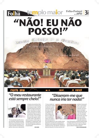 templo maior                                                                                       DOMINGO
                                                                                                                                       06 • JUNHO • 2010
                                                                                                                                                            | 3i

           “NÃO! EU NÃO
             POSSO!”




“O meu restaurante                                                                     “Disseram-me que
está sempre cheio!”                                                                   nunca iria ter nada!”
                                          comprar uma carrinha, 0km,         “O meu marido era                                                panha em que parti-
                                          e aquilo foi um sinal de que       uma pessoa viciada                                               cipei, o que mudou
                                          Deus estava comigo. A última       no álcool e o nosso                                              foi a minha vida fi-
                                          Fogueira Santa em que parti-       casamento não es-                                                nanceira, pois sem-
                                          cipei, o sacrifício foi ‘mesmo     tava bem. Ninguém                                                pre vivi na depen-
                                          a doer’, pois tinha um restau-     me ordenou que                                                   dência de outros, na
                                          rante que estava com fracos        sacrificasse, mas                                                casa de outras pes-
                                          rendimentos. Não aceitei se-       a fé na Palavra de                                               soas. Foi uma luta
                                          guir um Deus vivo e muitos         Deus e o desejo de                                               tremenda, mas Deus
                                          dos que não seguem serem,          ver a mudança le-                                                deu-me a vitória,
                                          muitas vezes, mais abenço-         varam-me a agir. A                                               pois, hoje, temos a
“O meu primeiro sacrifício foi tu-     ados do que eu. Notei logo os         partir daí comecei a                                             casa dos nossos so-
do o que tinha. Na altura, já traba-   resultados! O restaurante, hoje       ver uma diferença no meu marido, já que     nhos! Na terceira campanha lutámos pela
lhava por conta própria, mas não       em dia, está sempre cheio! A mi-      estávamos a ponto de nos separarmos.        condição de termos um carro e, hoje, ca-
tinha muito, por isso gerei o meu      nha vida foi feita de sacrifícios e   Ele bebia uma média de 5l de bebidas al-    da um tem o seu carro. Hoje posso dizer
próprio sacrifício. Na semana se-      prosperidade!”                        coólicas por dia e, de repente, começou a   que sou feliz em todas as áreas!”
guinte, mesmo sem nada, decidi                             LUÍS SANTOS       deixá-las de parte. Na mais recente cam-                       PAULA E OSVALDO QUEIRÓS
 
