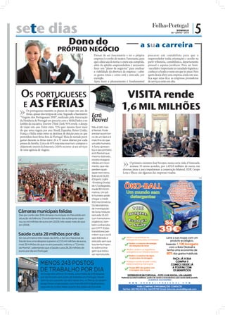 sete dias                                                                                                                                                                                                      DOMINGO
                                                                                                                                                                                                          06 • JUNHO • 2010
                                                                                                                                                                                                                              |5
                                                                          Dono do                                                                                            a sua carreira
                                                               PRÓPRIO NEGÓCIO
                                                                                                       Deixar de ser funcionário e ter a própria                                     procurar um contabilista para que o
                                                                                                       empresa é o sonho de muitos. Entretanto, para                                 empreendedor tenha orientações e auxílio na
                                                                                                       que a ideia saia da teoria e a meta seja cumprida,                            parte tributária, contabilística, departamento
                                                                                                       além da aptidão empreendedora é necessário                                    pessoal e aspetos jurídicos. Para ser bem-
                                                                                                       fazer um “plano de negócios” para analisar                                    -sucedido é importante ter estudado logística e
                                                                                                       a viabilidade da abertura da empresa – saber                                  conhecer a fundo o ramo em que irá atuar. Para
                                                                                                       os gastos totais e como está o mercado, por                                   quem deseja abrir uma empresa ainda este ano,
                                                                                                       exemplo.                                                                      ﬁca aqui uma dica: as empresas prestadoras
                                                                                        FOTO: D.R.
                                                                                                       Após fazer o planeamento é fundamental                                        de serviços estão em alta.



                             OS PORTUGUESES                                                                                        VISITA rende
                             E AS FÉRIAS                                                               FOTO
                                                                                                           : D.R
                                                                                                                                  1,6 MIL MILHÕES
                                   Os portugueses mantêm os planos de viajar este ano de                         .



                                   férias, apesar dos tempos de crise. Segundo o barómetro
                             “Viagens dos Portugueses 2010”, realizado pela Associação               Ecrã
                             da Hotelaria de Portugal em parceria com a MultiDados e no              flexível
                             âmbito da iniciativa Tourism Think Tank, 91% revela o desejo
                             de viajar este ano. Entre estes, 71% quer mesmo fazer mais              Não é tátil, mas
                             do que uma viagem por ano. Brasil, Espanha, Reino Unido,                é flexível. Pode
                             França e Itália estão entre os destinos de eleição para os que          enrolar-se em tor-
                             pretendem fazer férias fora de Portugal. Mais de metade prevê           no de um lápis e é
                                                                                                                                  FOTO: LUSA/ANTÓNIO COTRIM




                             gastar durante as férias entre 26 a 75 euros diários por cada           mais fino do que
                             pessoa da família. Cerca de 41% tenciona reservar e comprar o           um pêlo humano.
                             alojamento através da Internet e 24,6% recorrer cá aos serviços         A Sony apresen-
                             de uma agência de viagens.                                              tou o seu primeiro
                                                                                                     ecrã flexível que,
                                                                                                     mesmo dobrado,
                                                                                                     mostra imagens
                                                                                                     nítidas em movi-                                               O primeiro-ministro José Sócrates, numa curta visita à Venezuela,
                                                                                                     mento, que não                                                 assinou 19 novos acordos, por 1.655,9 milhões de euros, em
                                                                                                     perdem quali-                                            diversas áreas e para impulsionar a cooperação bilateral. EDP, Grupo
                                                                                                     dade nem ritmo.                                          Lena e Efacec são algumas das empresas visadas.
                                                                                                     Este ecrã OLED
                                                                                                                                                                                                                                       PUB
                                                                                                     (Organic Light-
                                                                                                     -Emitting Diode)
                                                                                                     de 4,1 polegadas,
                                                                                                     mede 80 micró-
                                                                                                     metros. Um pê-
                                                                                                     lo humano pode
FOTO: EPA




                                                                                                     chegar a medir
                                                                                                     100 micrómetros.
                                                                                                     Os laboratórios
                                                                                                     de investigação
                            Câmaras municipais falidas                                               da Sony mistura-
                            Dez por cento das 308 câmaras municipais do País estão em                ram este OLED
                            situação de falência. O endividamento das autarquias supe-               com transístores
                            rou os mil milhões de euros em 2009, três vezes mais do que              orgânicos, tam-
                            em 2008.                                                                 bém conhecidos
                                                                                                     por OTFT. Estes
                                                                                                     transístores per-
                            Saúde custa 28 milhões por dia                                           mitem que o ecrã
                            Só nos primeiros três meses de 2010, o Serviço Nacional de               seja dobrado e
                            Saúde teve uma despesa superior a 2,55 mil milhões de euros,             esticado sem que
                            mais 39 milhões do que no ano passado, noticiou o “Correio               isso tenha impac-
                            da Manhã”, salientando que a Saúde custa 28,36 milhões de                to sobre a ima-
                            euros por dia em Portugal.                                               gem que está a
                                                                                                     ser reproduzida.


                                               MENOS 243 POSTOS
                                               DE TRABALHO POR DIA
FOTO: LUSA/ JOSÉ S.GOULÃO




                                                Ao longo dos últimos 12 meses, uma média de 243 pessoas
                                                por dia ficaram sem posto de trabalho em Portugal. Desde
                                                abril do ano passado até abril deste ano, as fileiras do desem-
                                                prego foram engrossadas com mais 89.600 trabalhadores,
                                                segundo as contas feitas a partir dos dados do Eurostat.
 